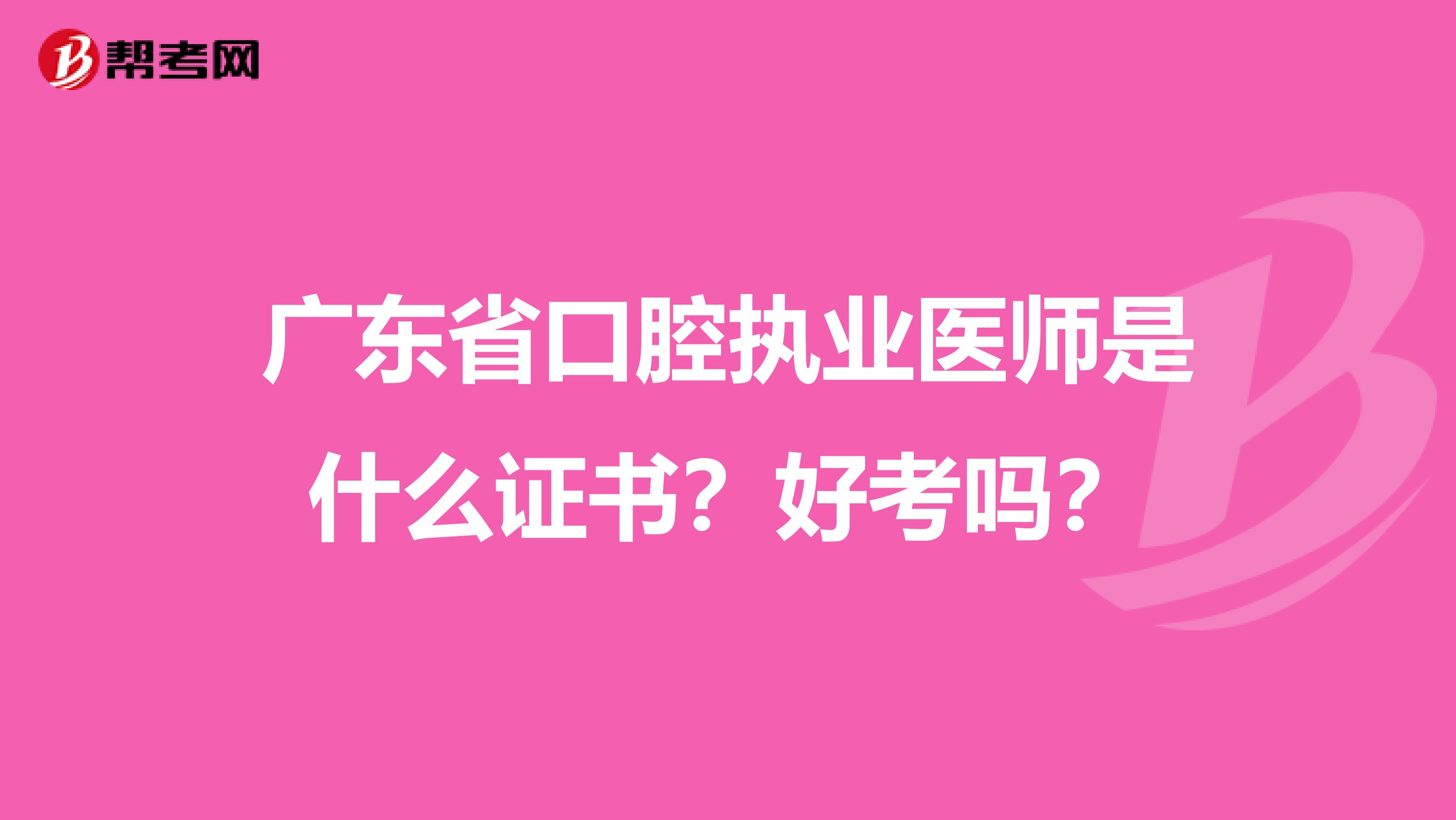 广东省口腔执业医师是什么证书？好考吗？