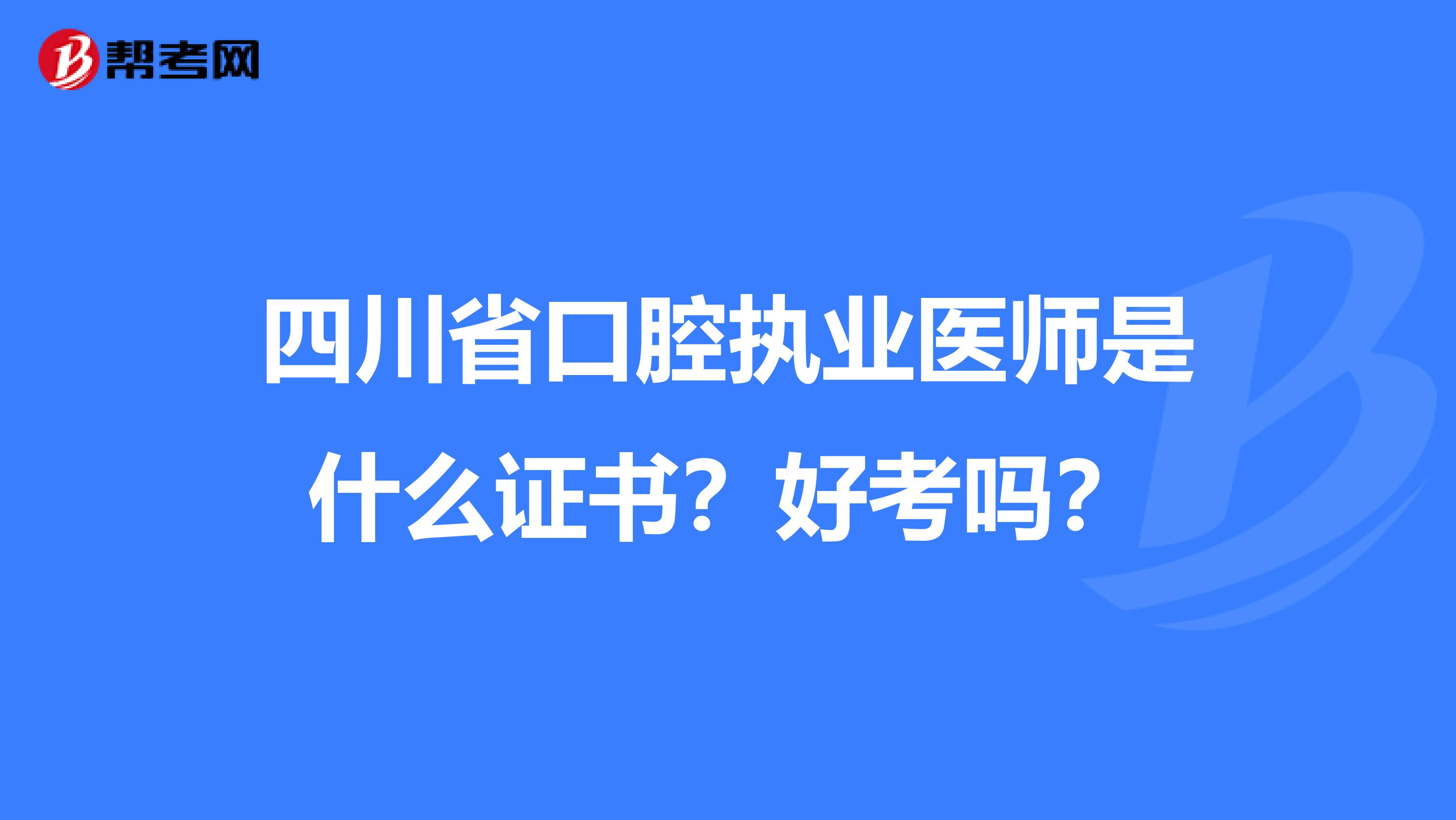 四川省口腔执业医师是什么证书？好考吗？