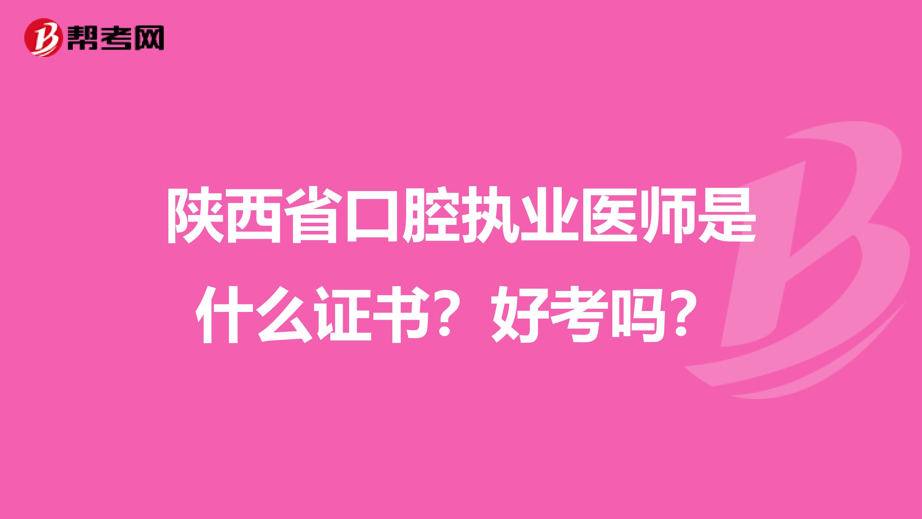 陕西省口腔执业医师是什么证书？好考吗？