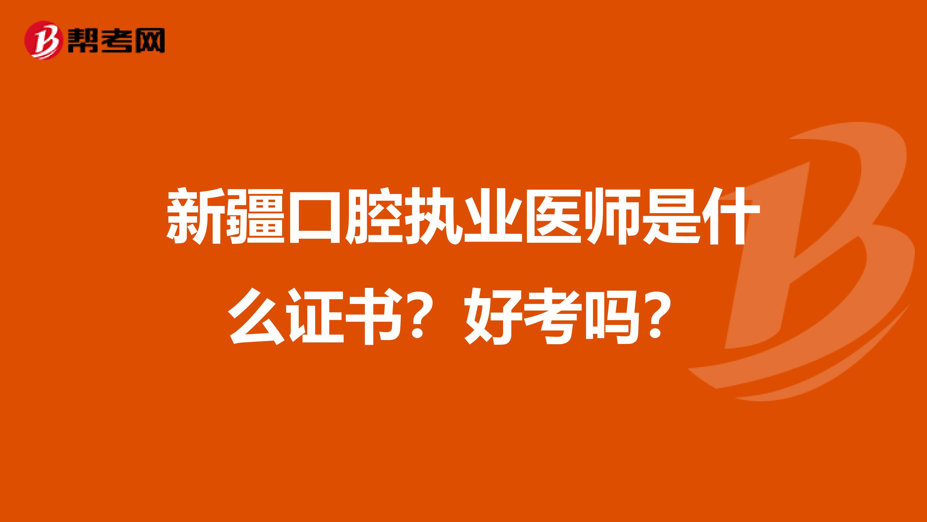 新疆口腔执业医师是什么证书？好考吗？
