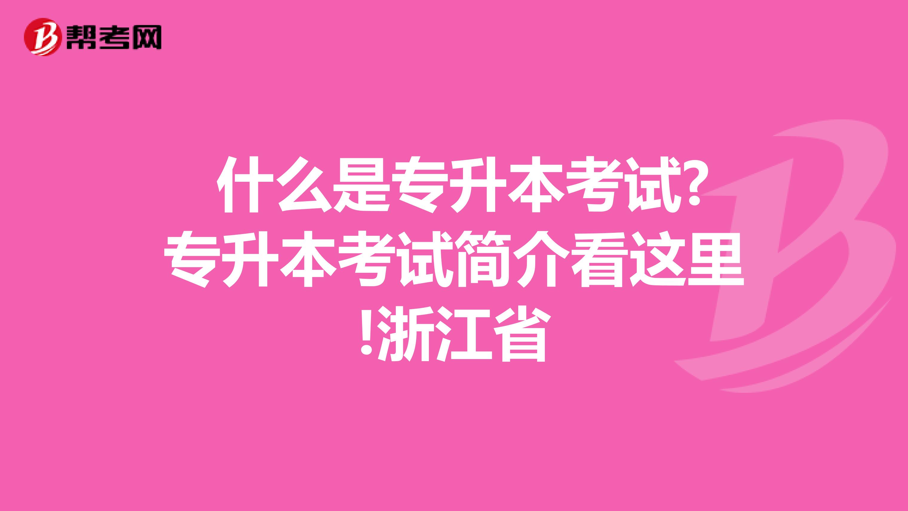  什么是专升本考试?专升本考试简介看这里!浙江省