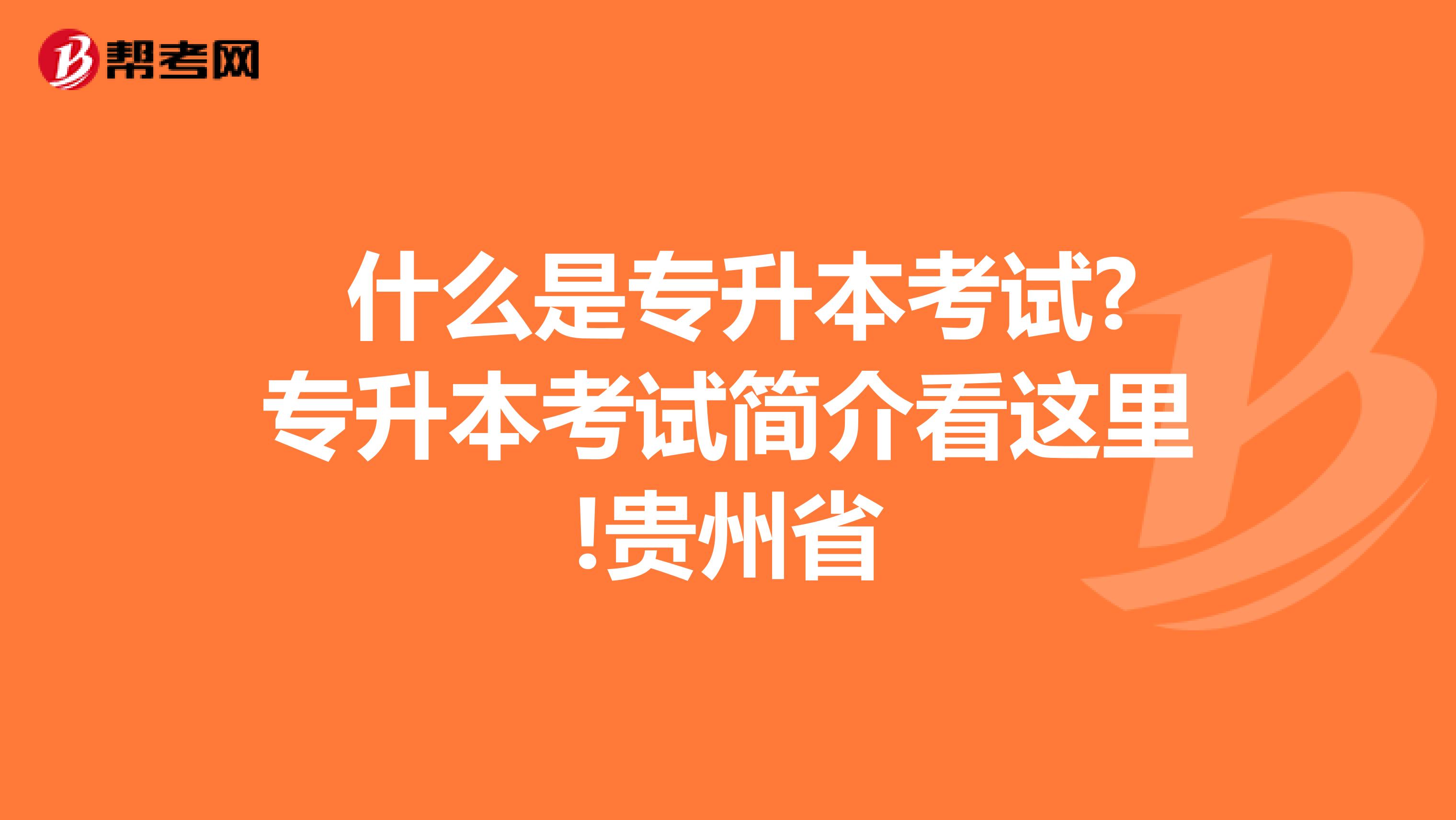  什么是专升本考试?专升本考试简介看这里!贵州省