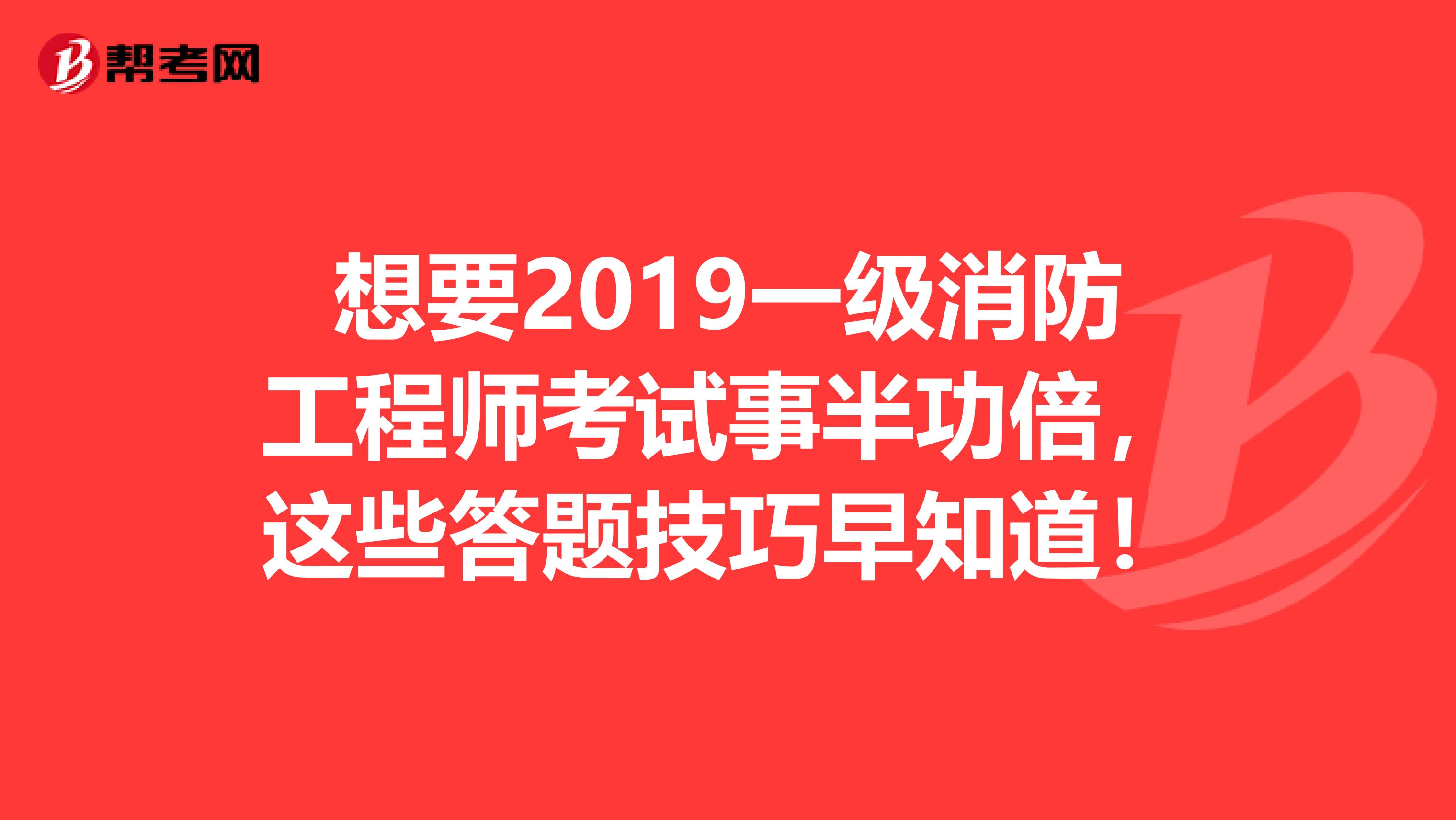 想要2019一级消防工程师考试事半功倍，这些答题技巧早知道！