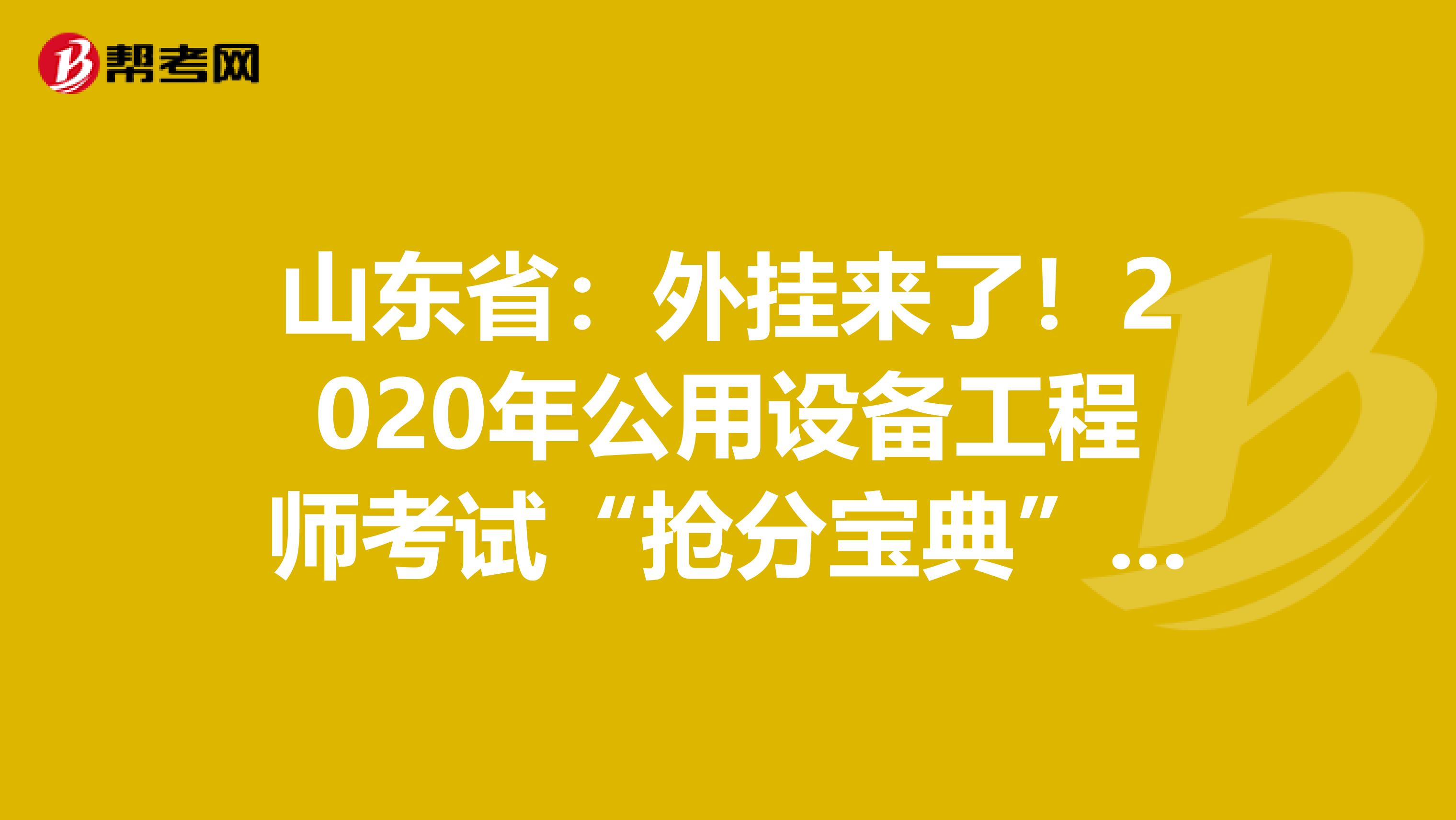 山东省：外挂来了！2020年公用设备工程师考试“抢分宝典”震撼登场！