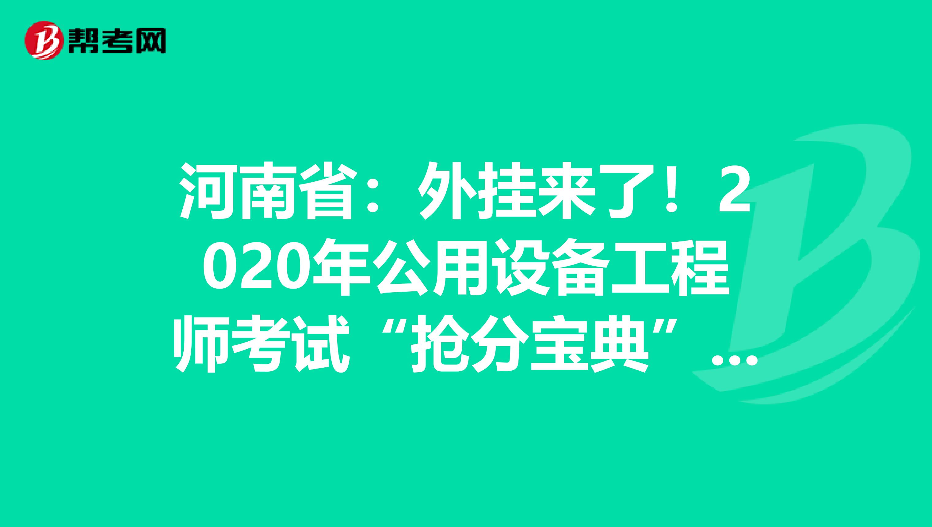河南省：外挂来了！2020年公用设备工程师考试“抢分宝典”震撼登场！
