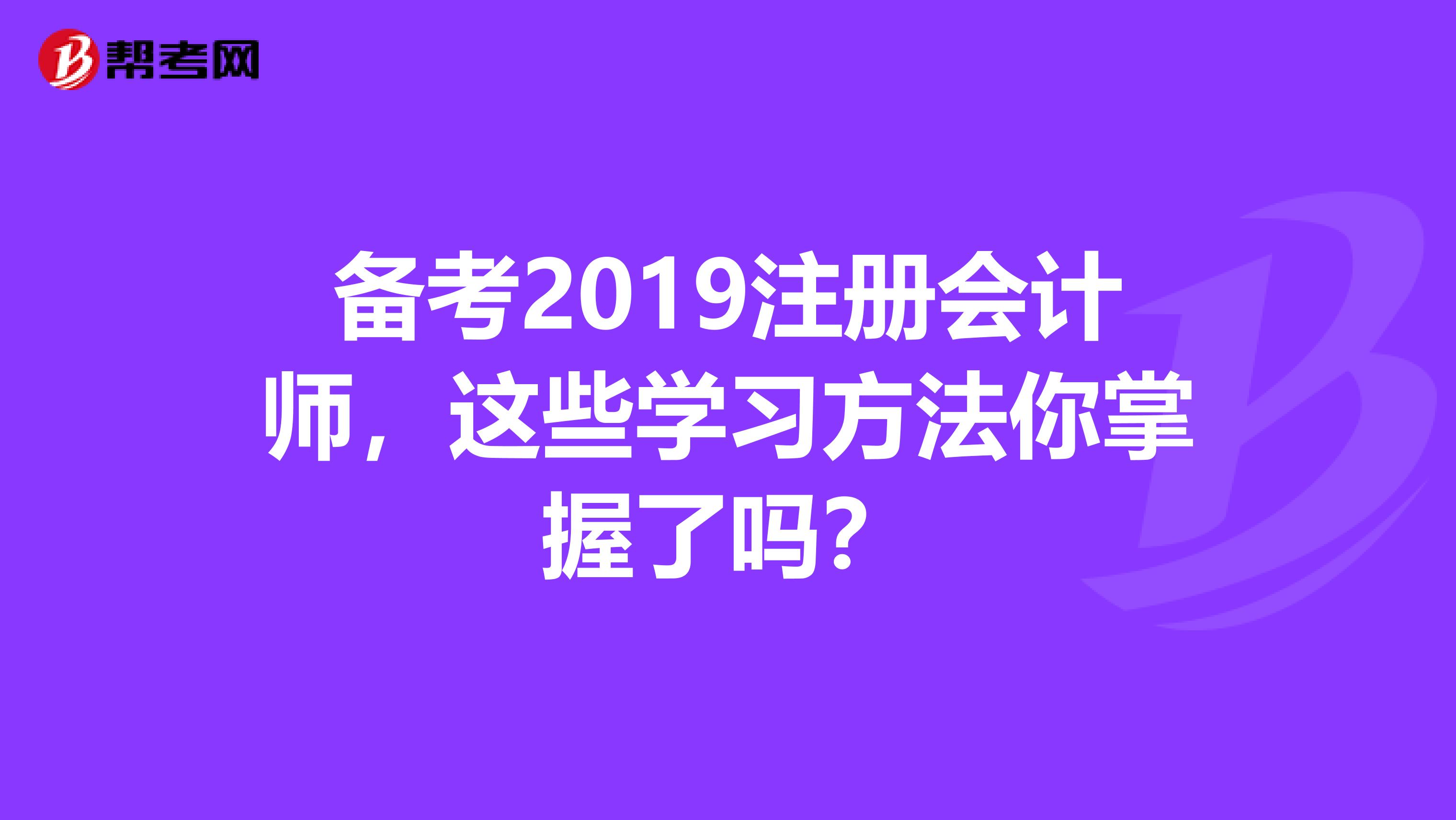 备考2019注册会计师，这些学习方法你掌握了吗？