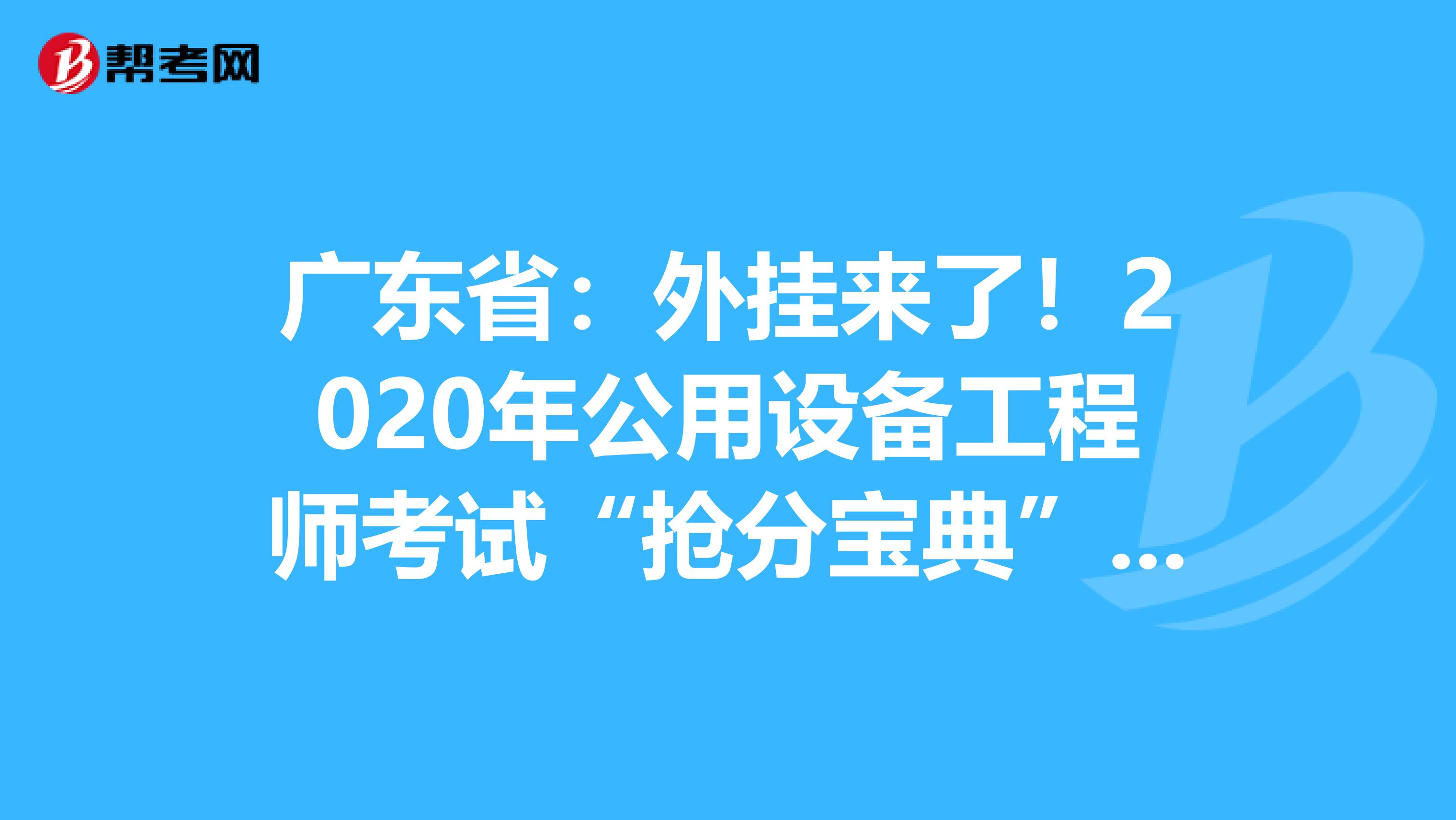 广东省：外挂来了！2020年公用设备工程师考试“抢分宝典”震撼登场！