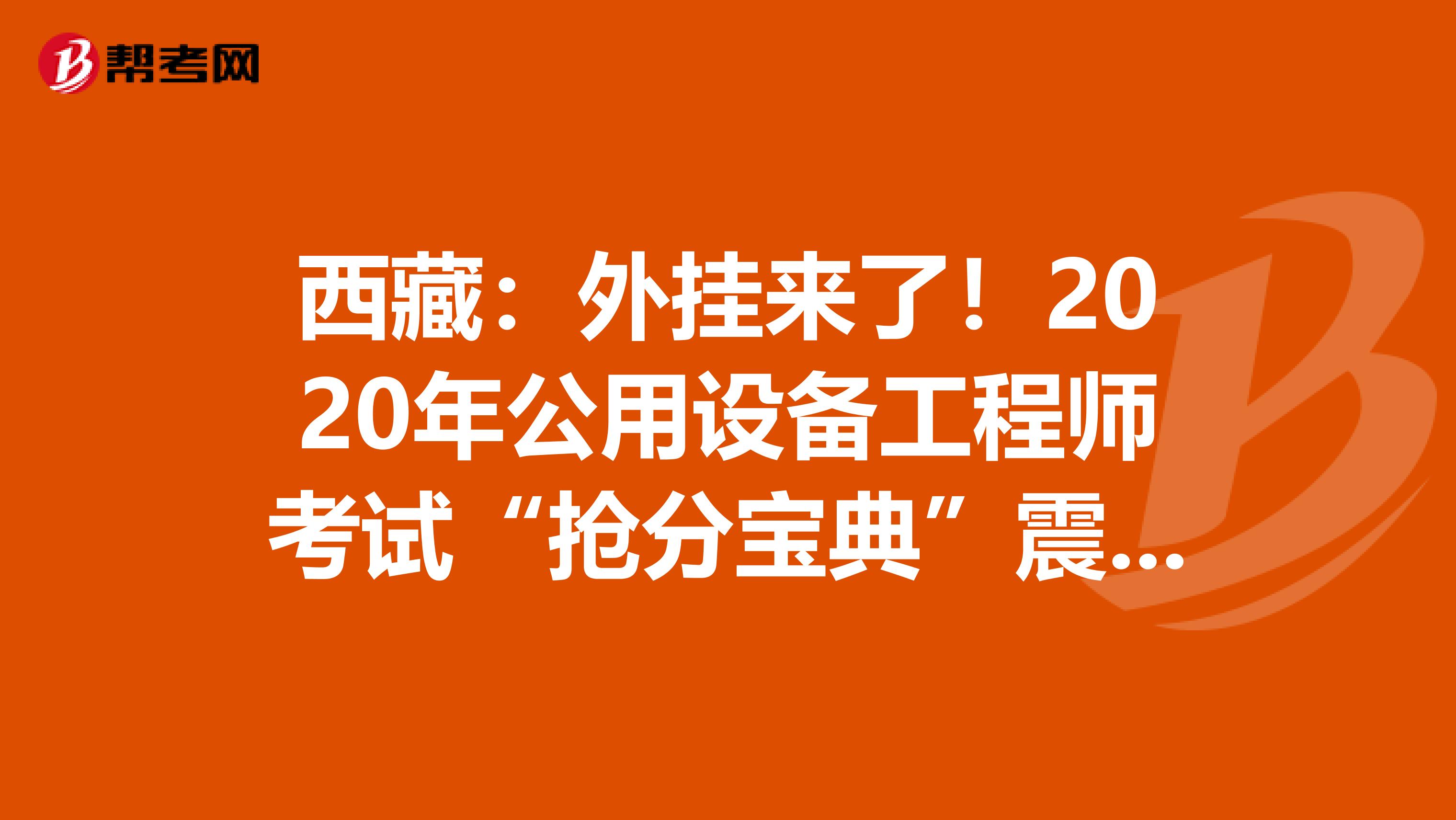 西藏：外挂来了！2020年公用设备工程师考试“抢分宝典”震撼登场！