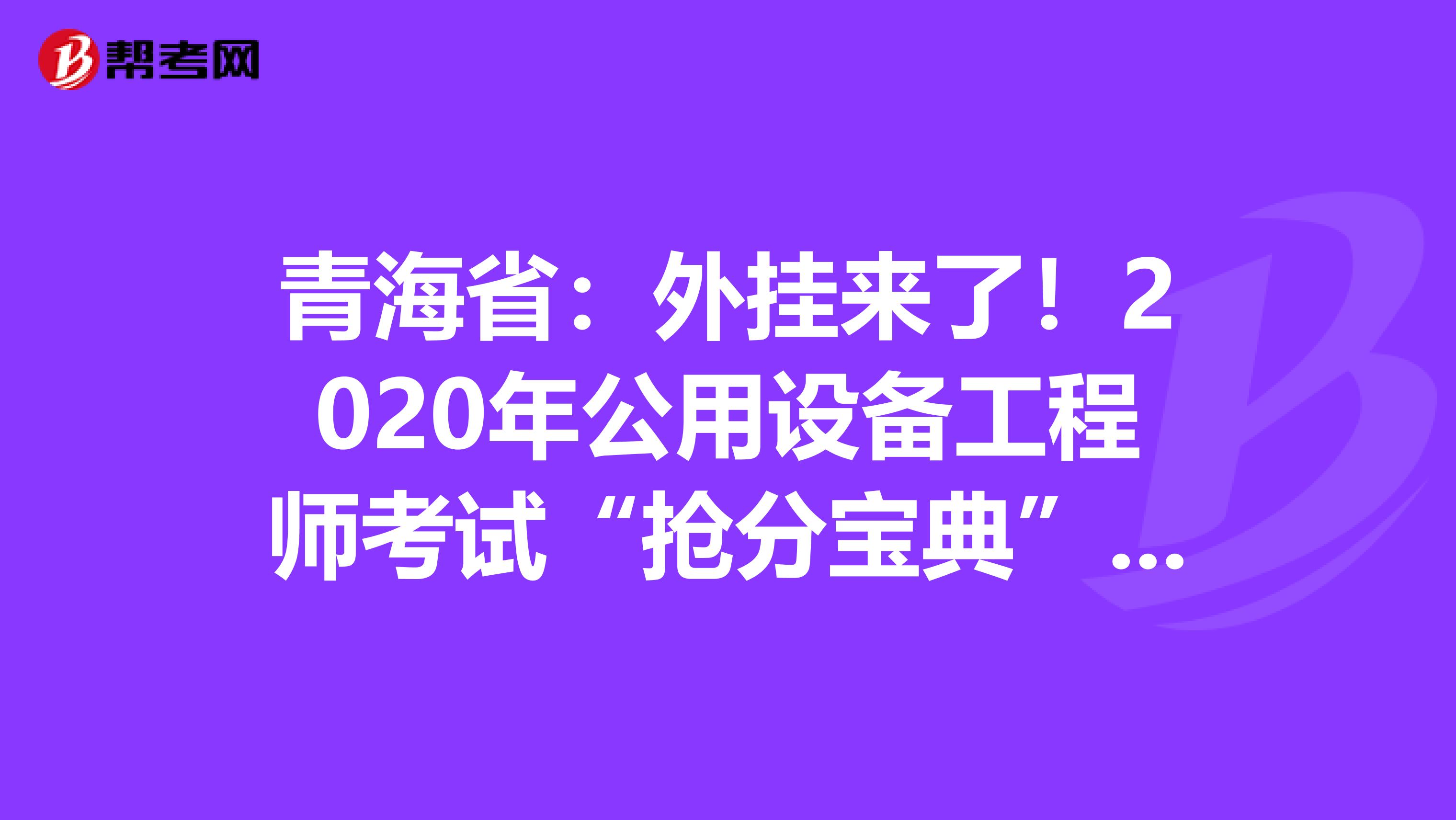 青海省：外挂来了！2020年公用设备工程师考试“抢分宝典”震撼登场！