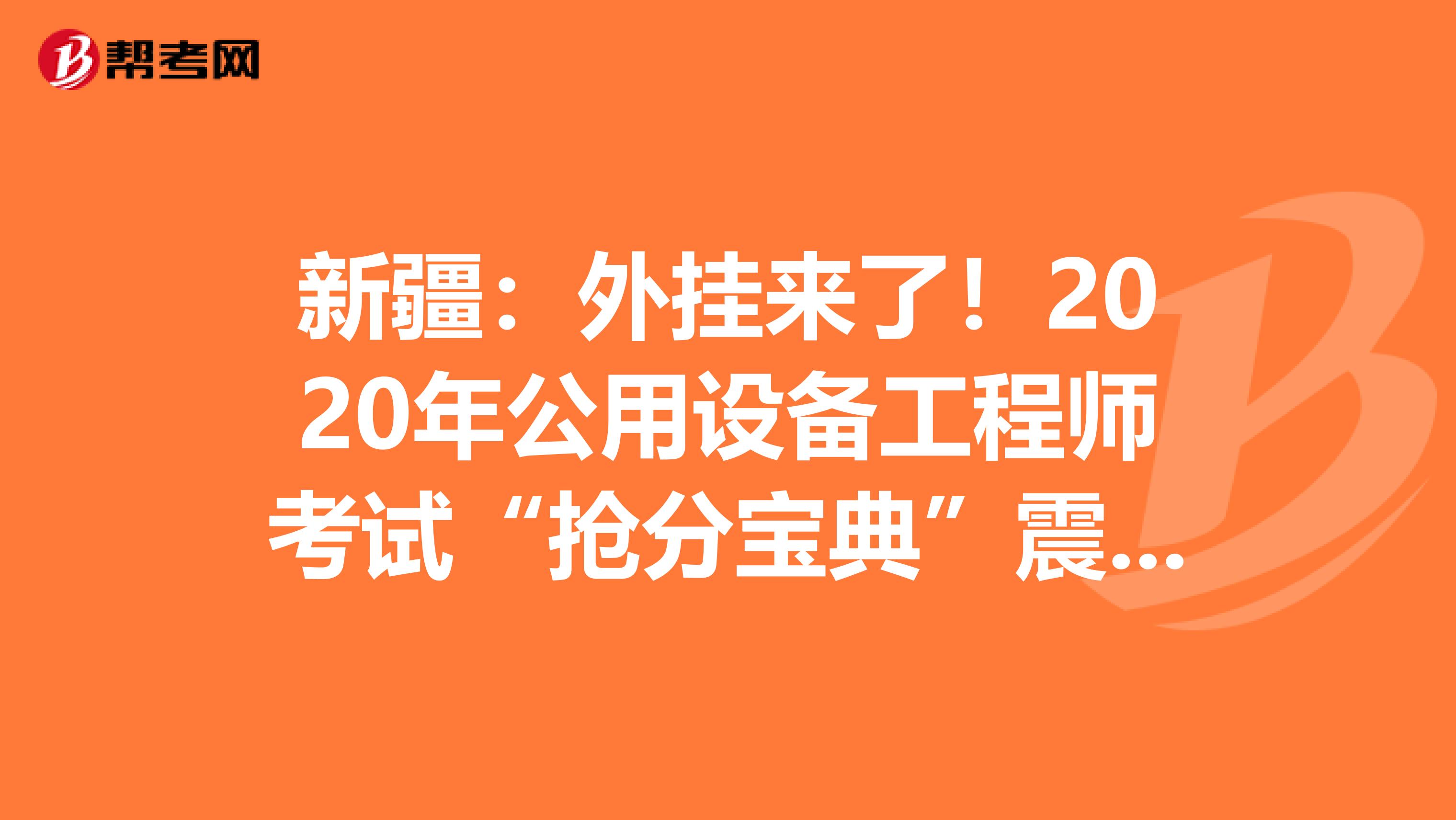 新疆：外挂来了！2020年公用设备工程师考试“抢分宝典”震撼登场！