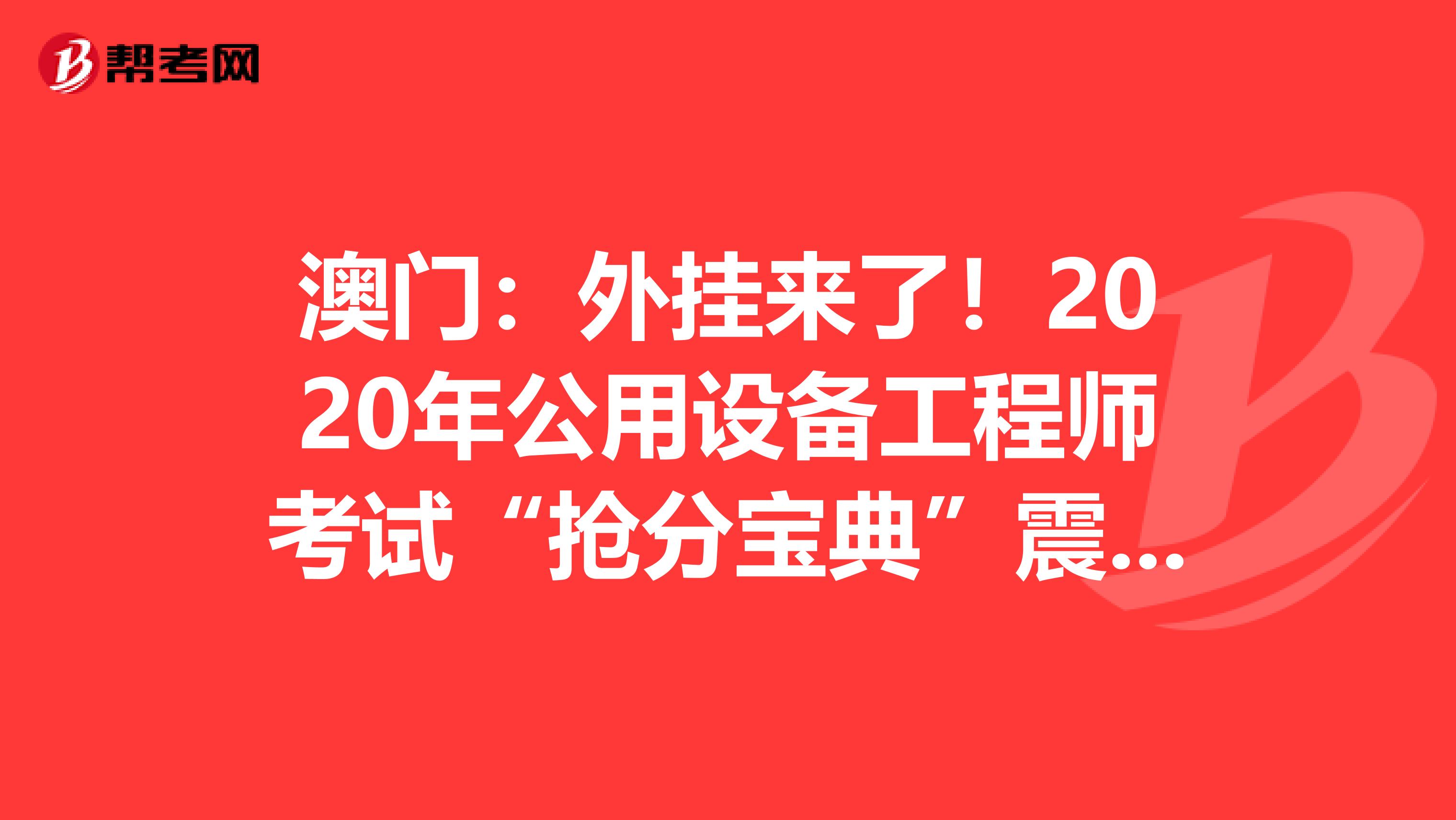 澳门：外挂来了！2020年公用设备工程师考试“抢分宝典”震撼登场！