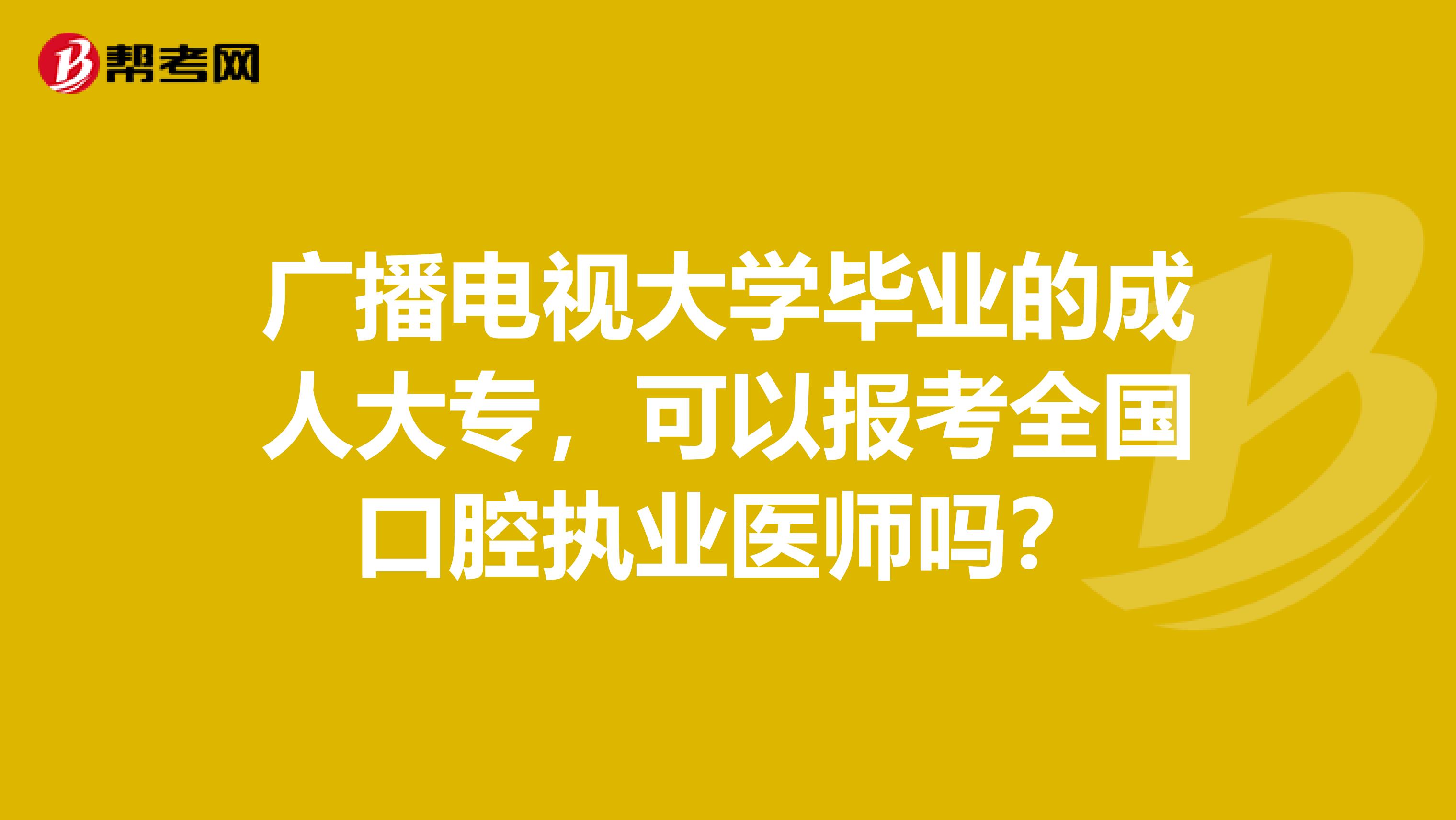 廣播電視大學畢業的成人大專，可以報考全國口腔執業醫師嗎？