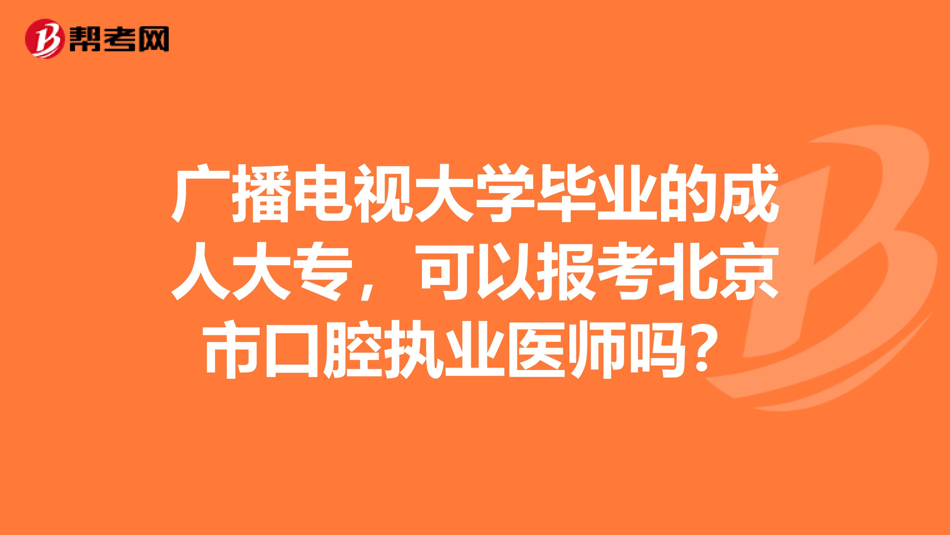 广播电视大学毕业的成人大专，可以报考北京市口腔执业医师吗？