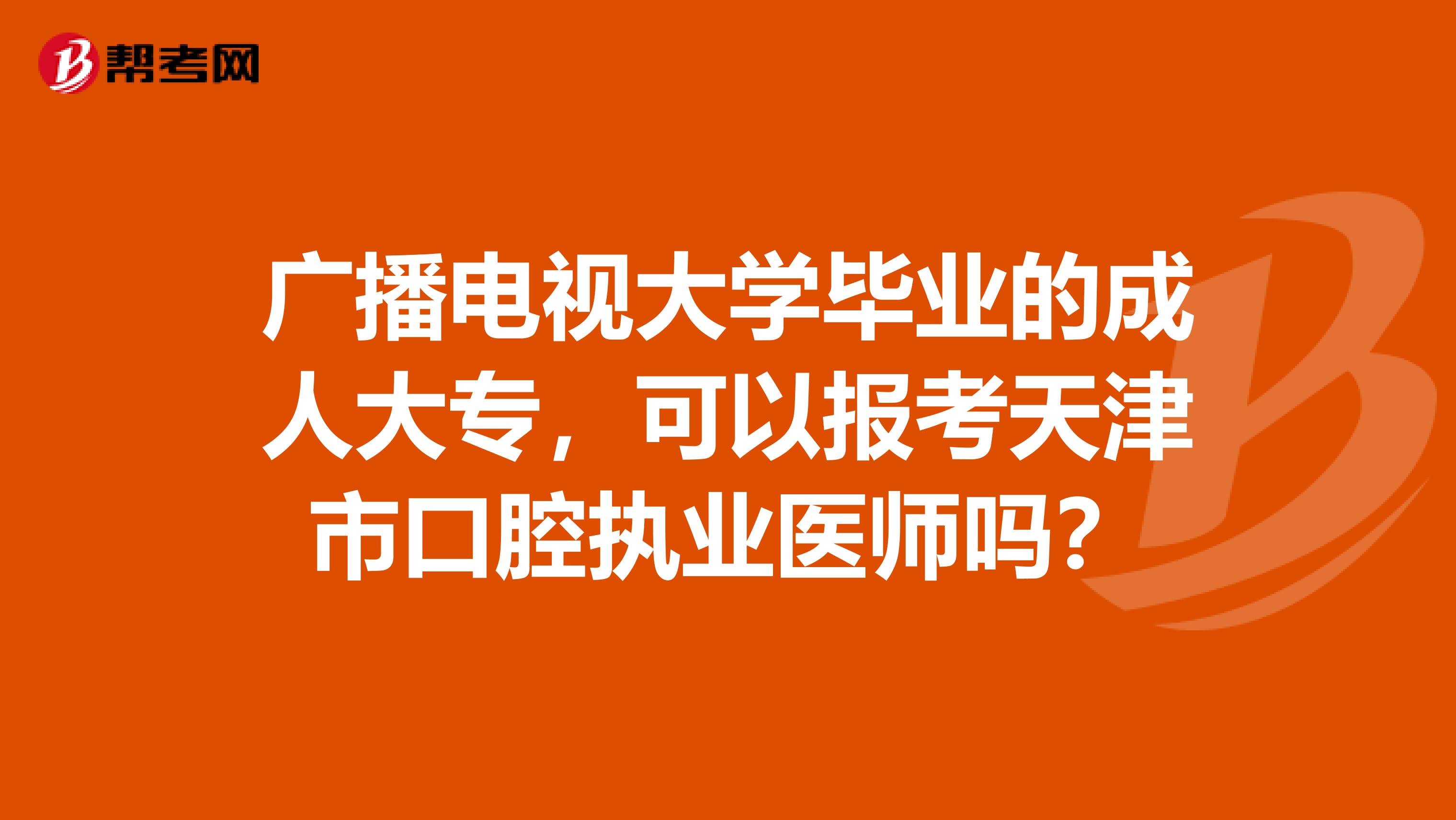 广播电视大学毕业的成人大专，可以报考天津市口腔执业医师吗？