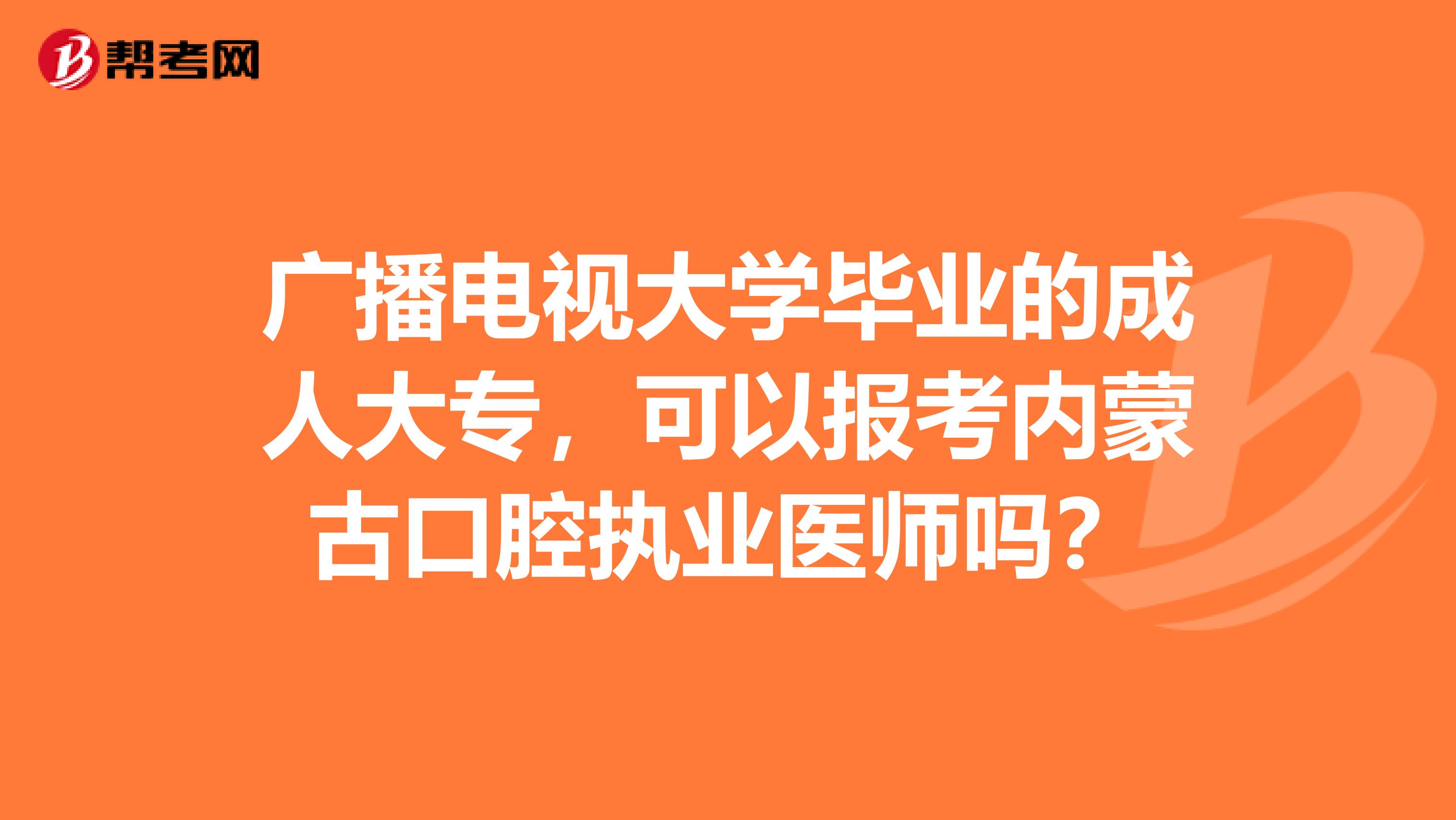 广播电视大学毕业的成人大专，可以报考内蒙古口腔执业医师吗？