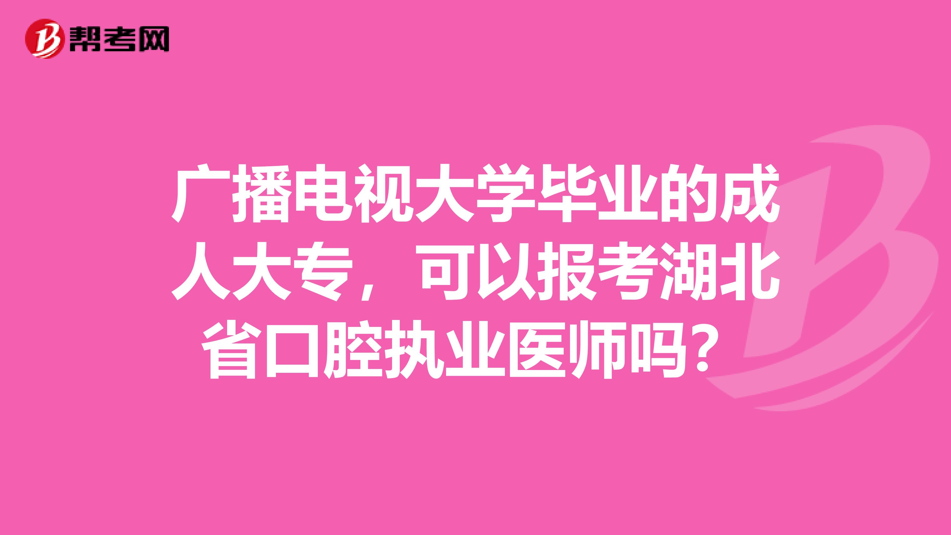 广播电视大学毕业的成人大专，可以报考湖北省口腔执业医师吗？