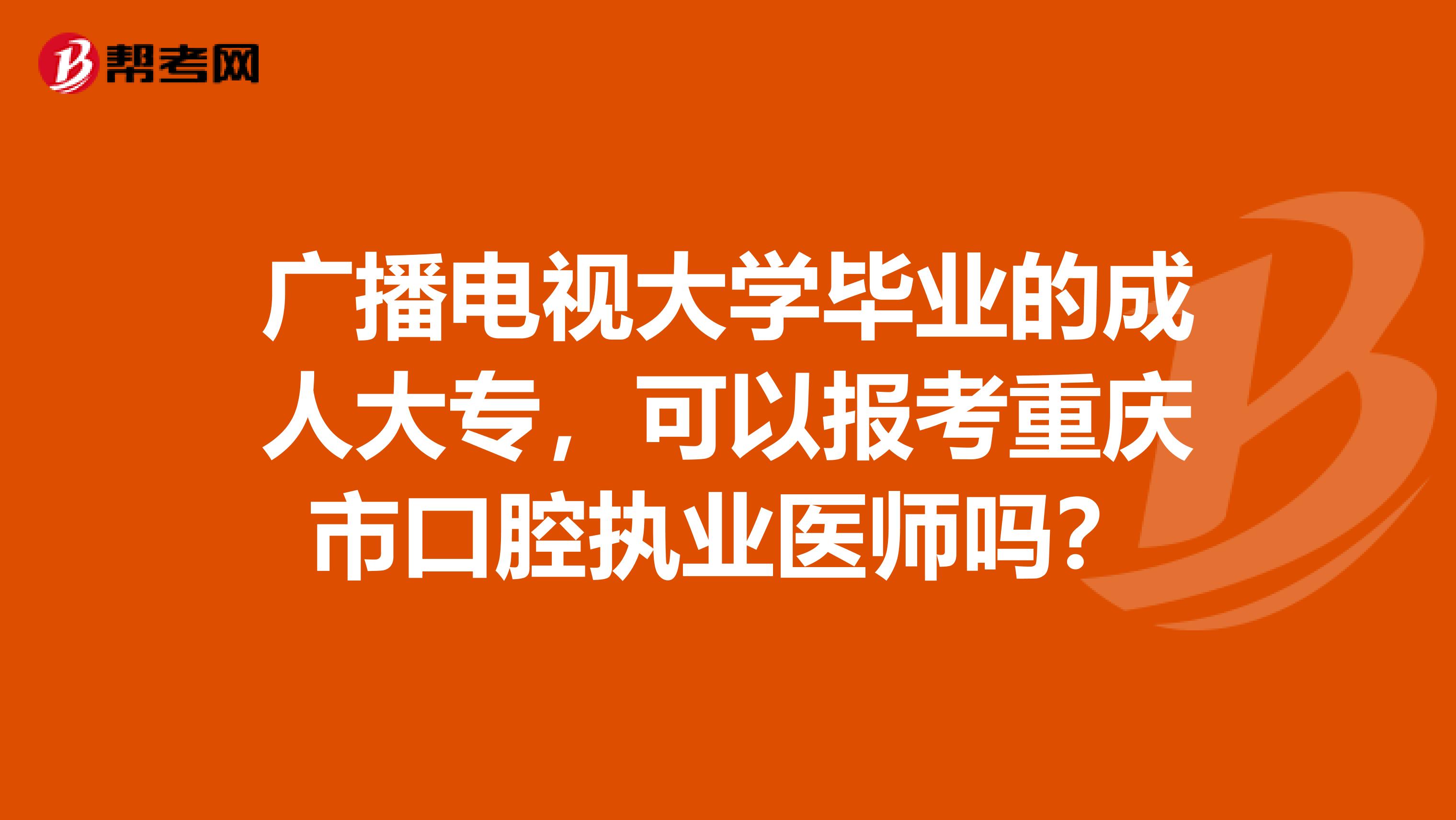 廣播電視大學畢業的成人大專，可以報考重慶市口腔執業醫師嗎？