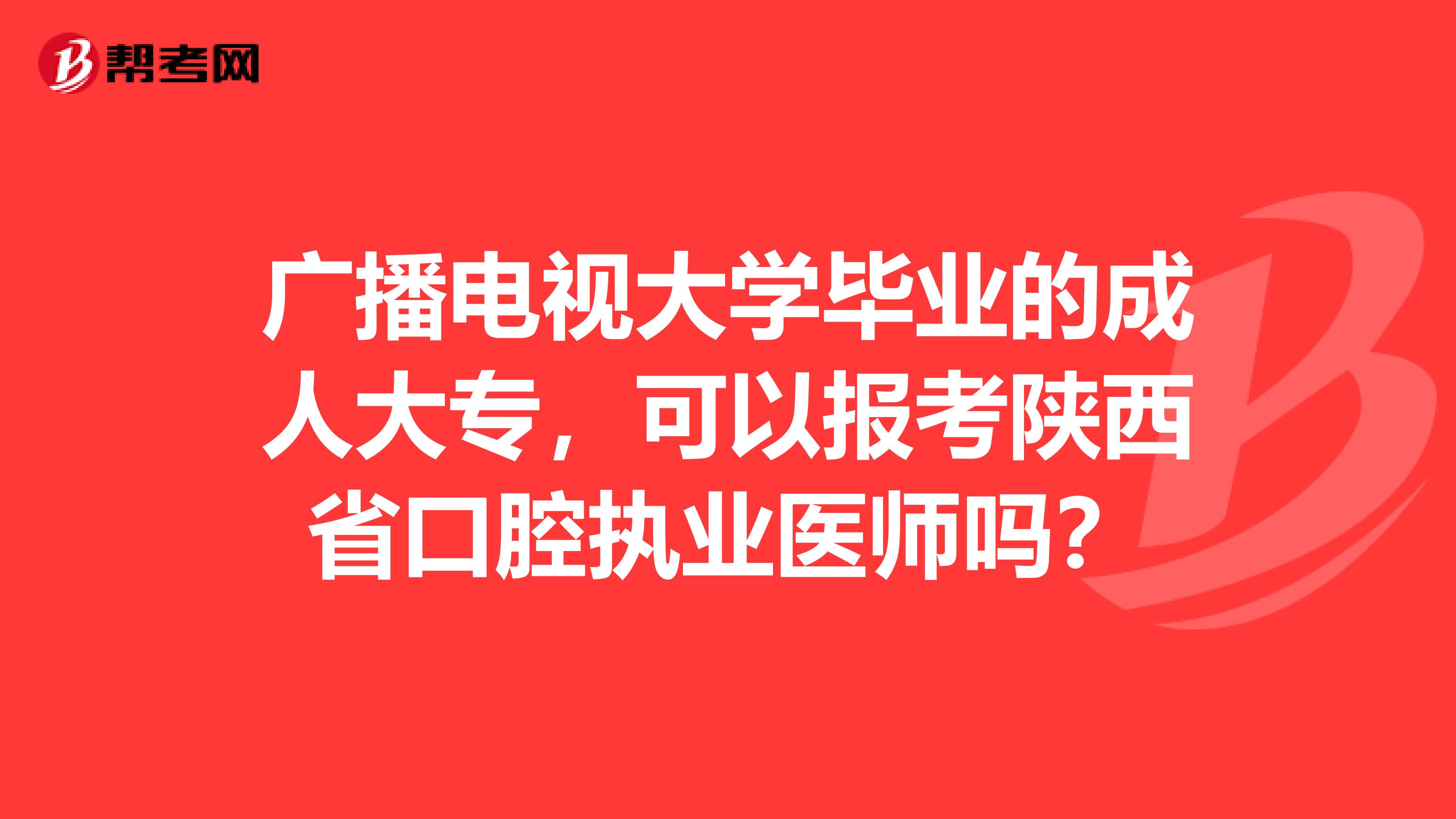 广播电视大学毕业的成人大专，可以报考陕西省口腔执业医师吗？