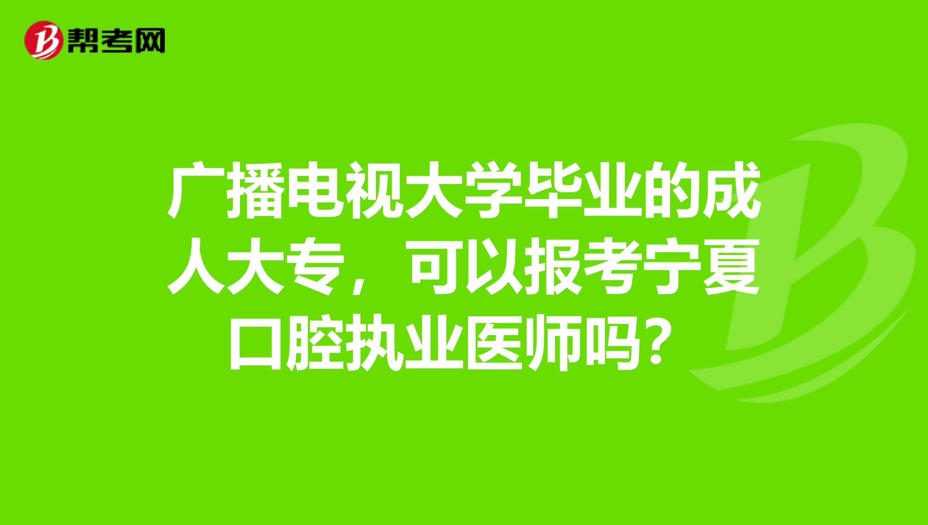 廣播電視大學畢業的成人大專，可以報考寧夏口腔執業醫師嗎？