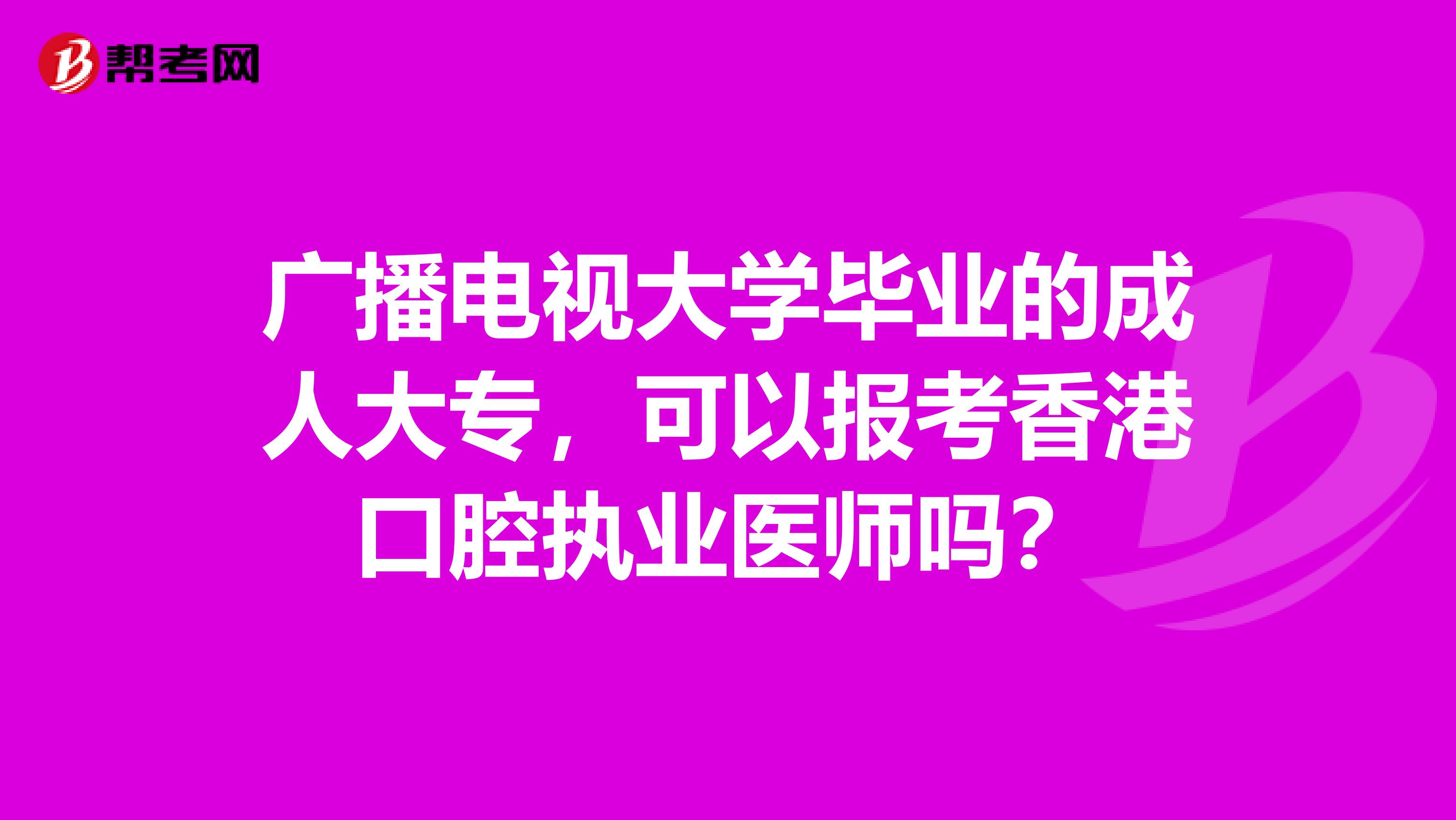 廣播電視大學畢業的成人大專，可以報考香港口腔執業醫師嗎？