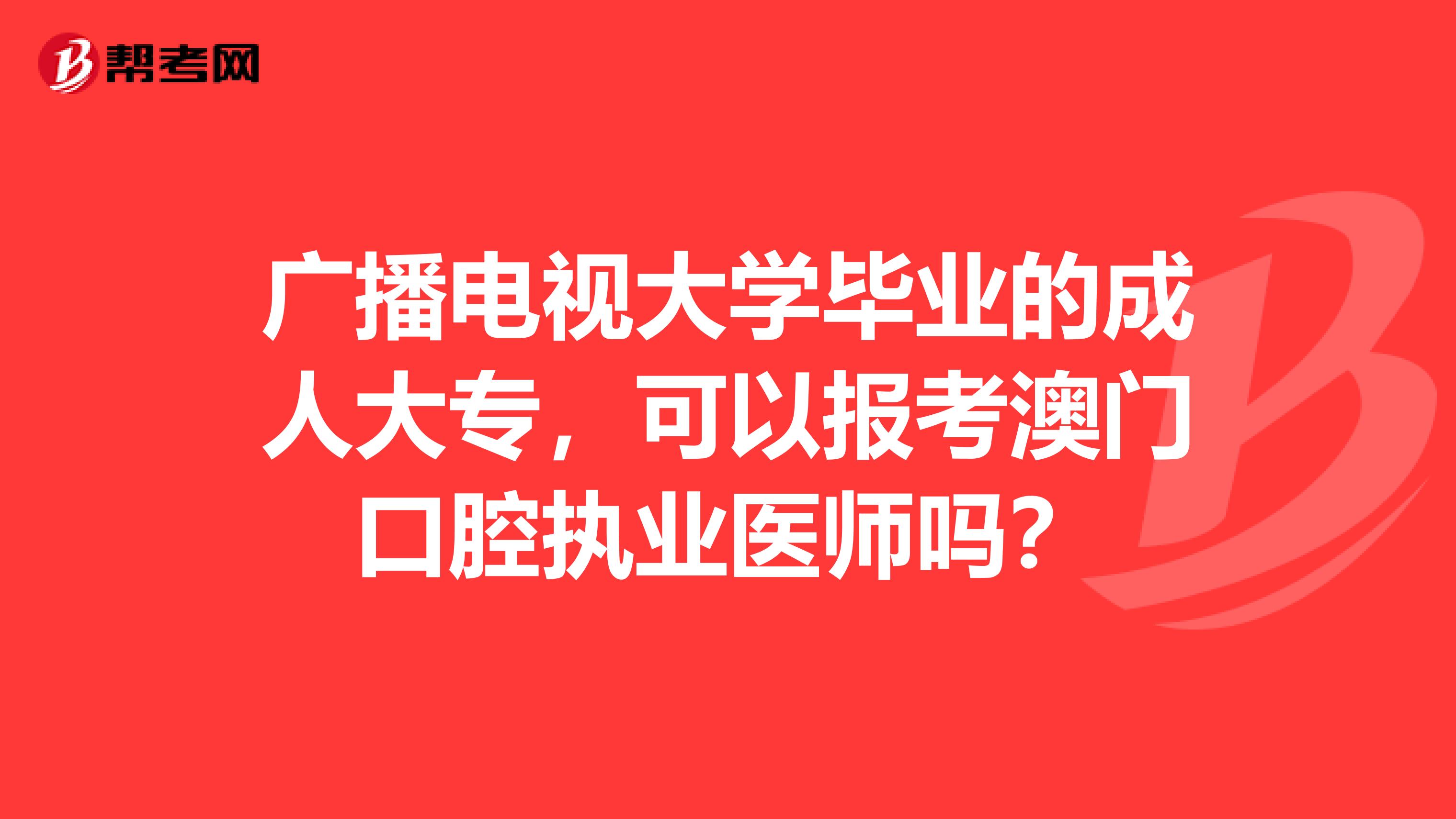 廣播電視大學畢業的成人大專，可以報考澳門口腔執業醫師嗎？