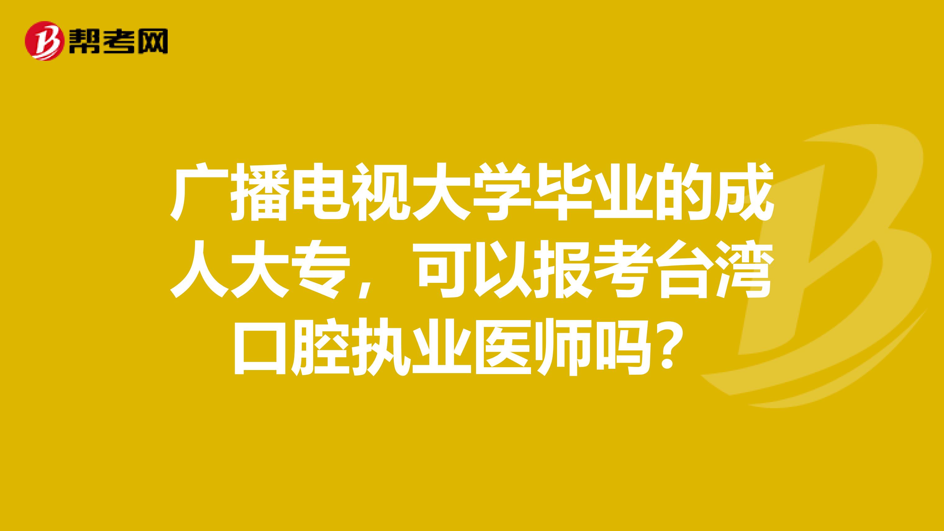 广播电视大学毕业的成人大专，可以报考台湾口腔执业医师吗？