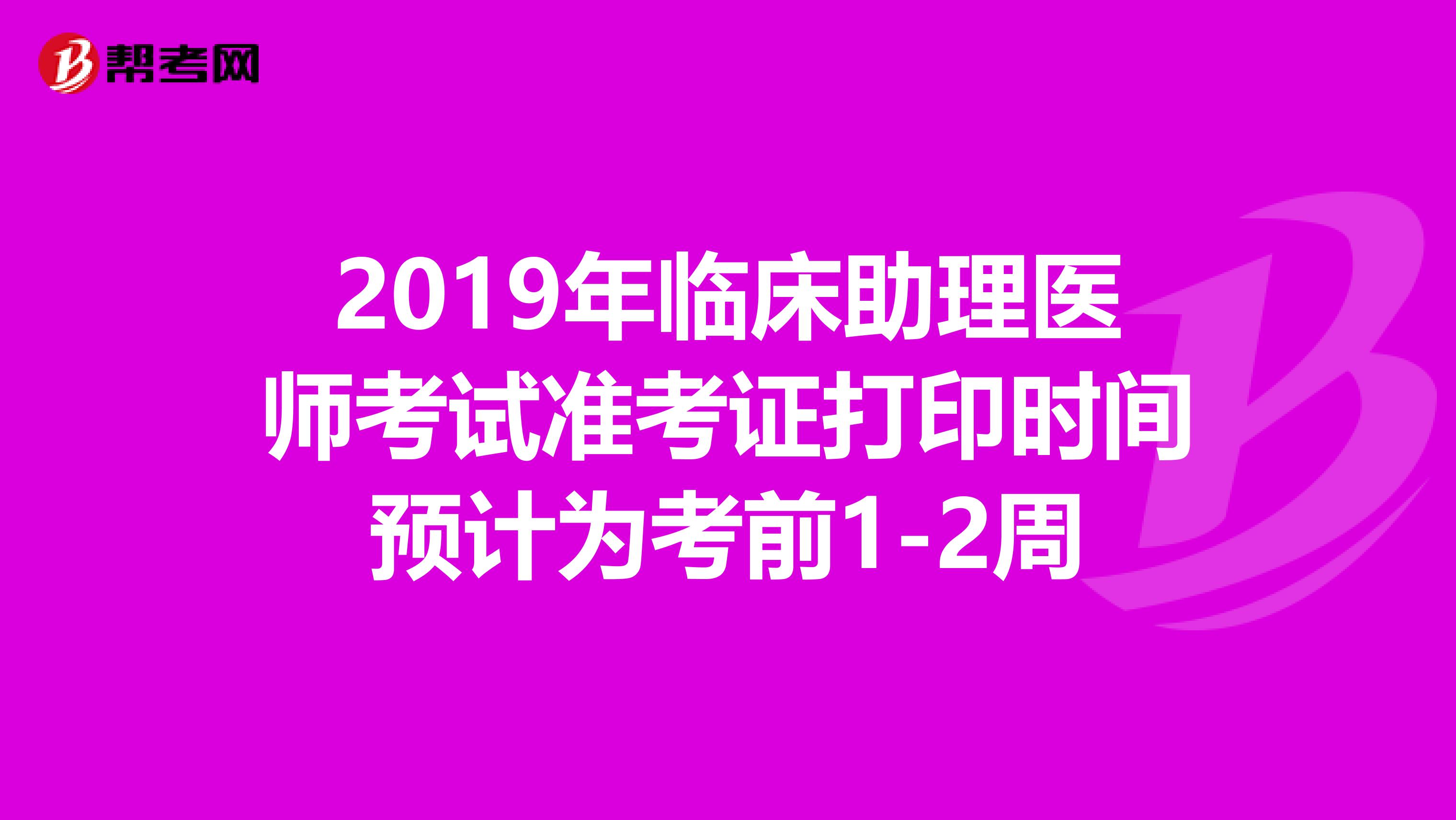 2019年临床助理医师考试准考证打印时间预计为考前1-2周