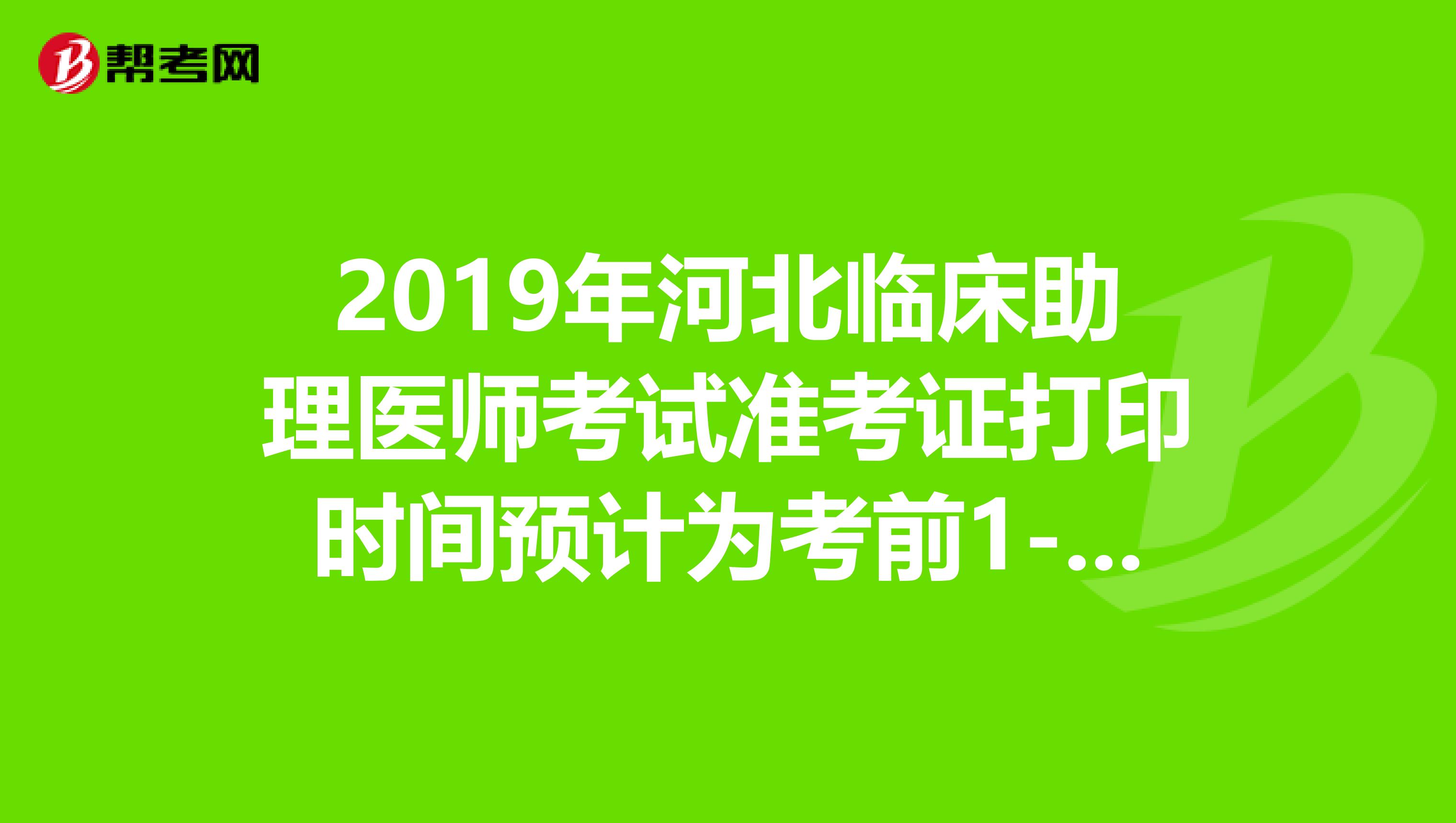 2019年河北临床助理医师考试准考证打印时间预计为考前1-2周
