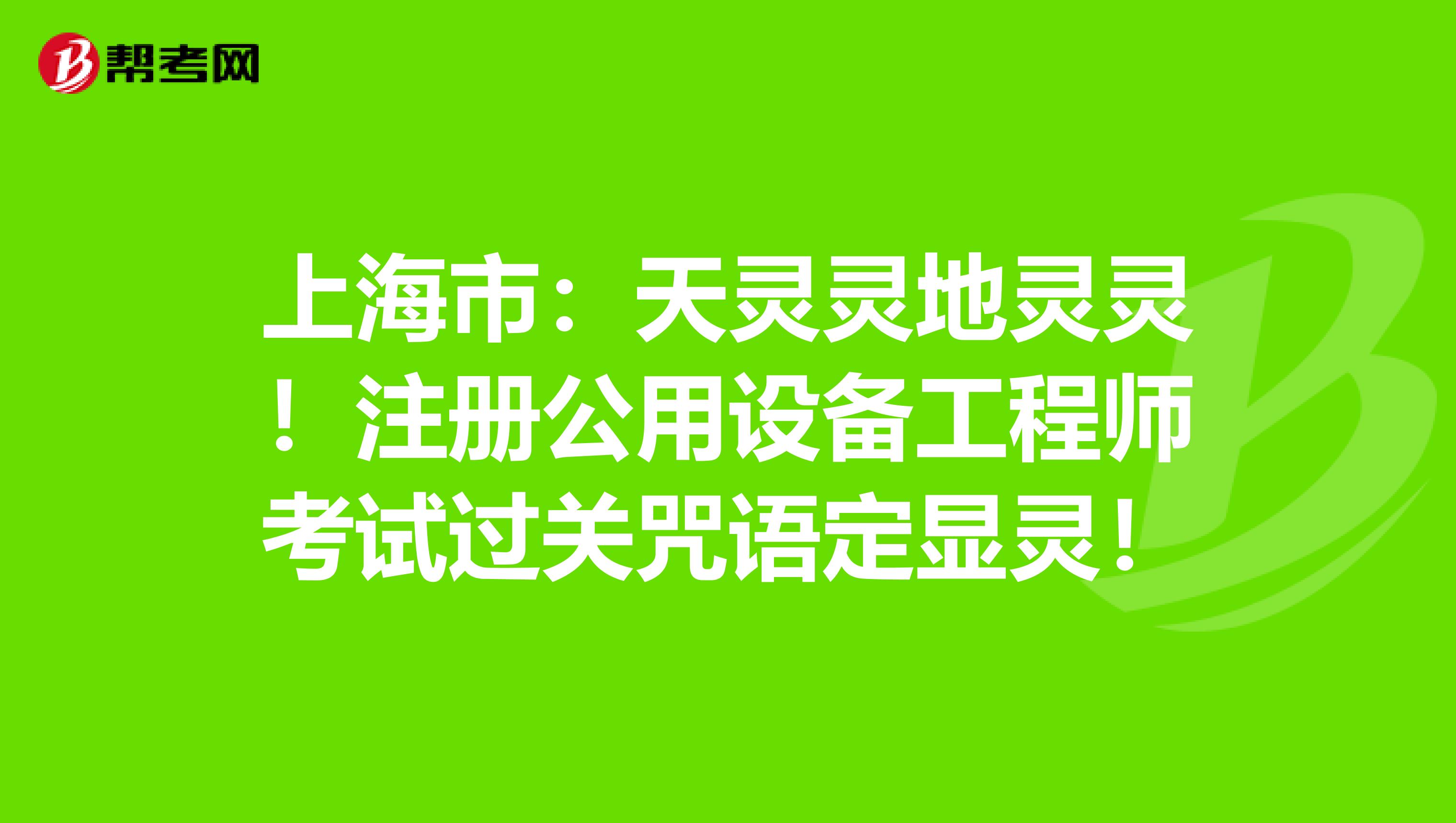 上海市：天灵灵地灵灵！注册公用设备工程师考试过关咒语定显灵！