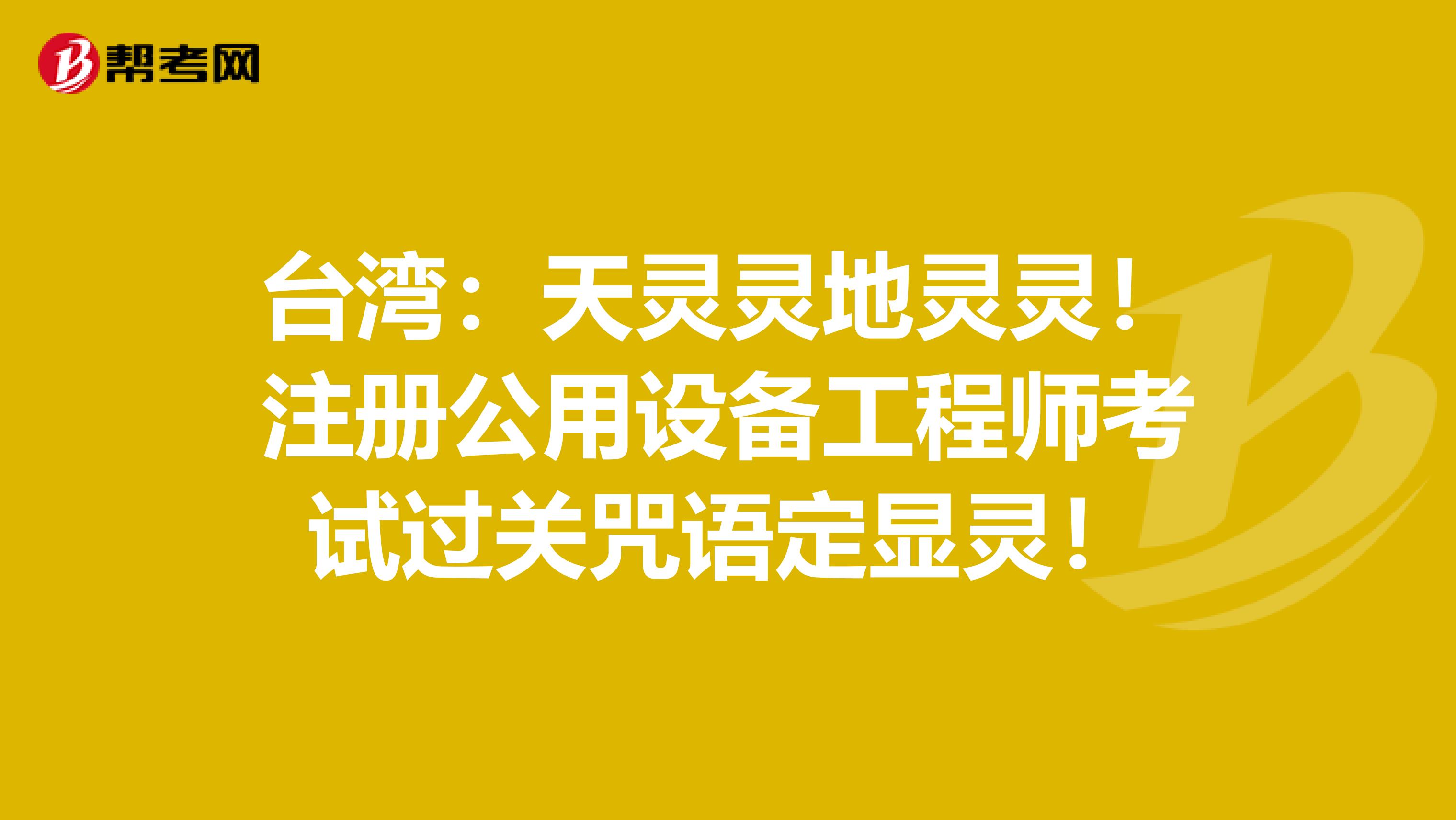 台湾：天灵灵地灵灵！注册公用设备工程师考试过关咒语定显灵！