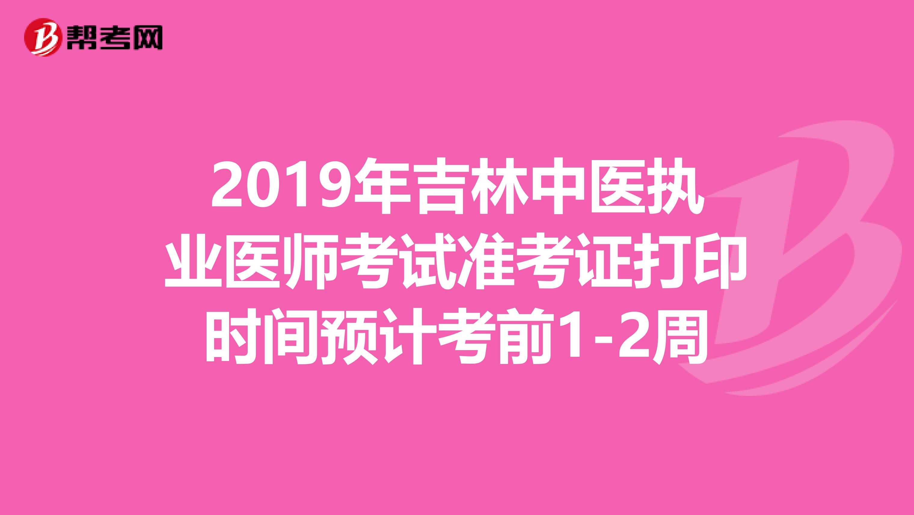 2019年吉林中医执业医师考试准考证打印时间预计考前1-2周