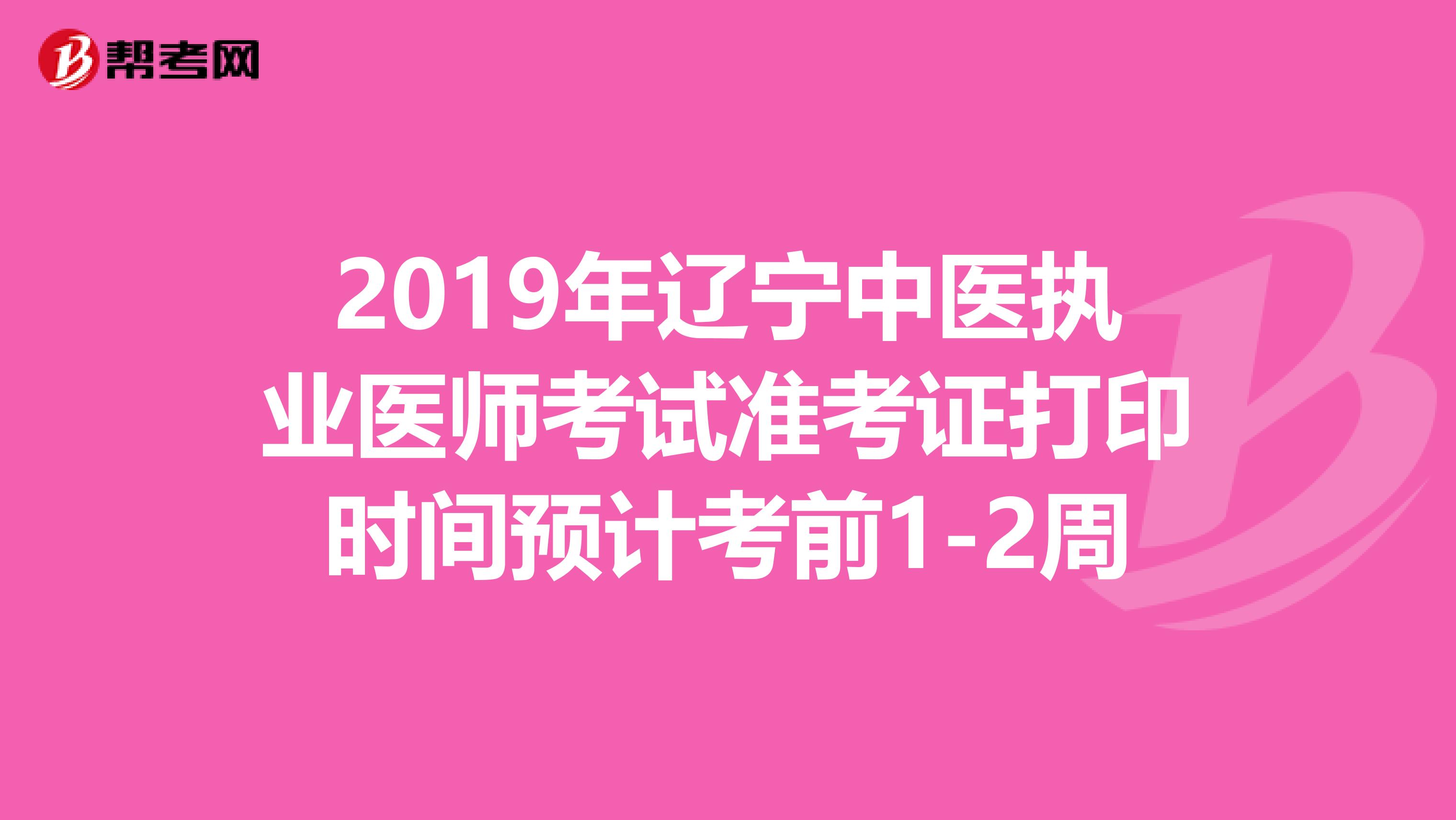 2019年辽宁中医执业医师考试准考证打印时间预计考前1-2周