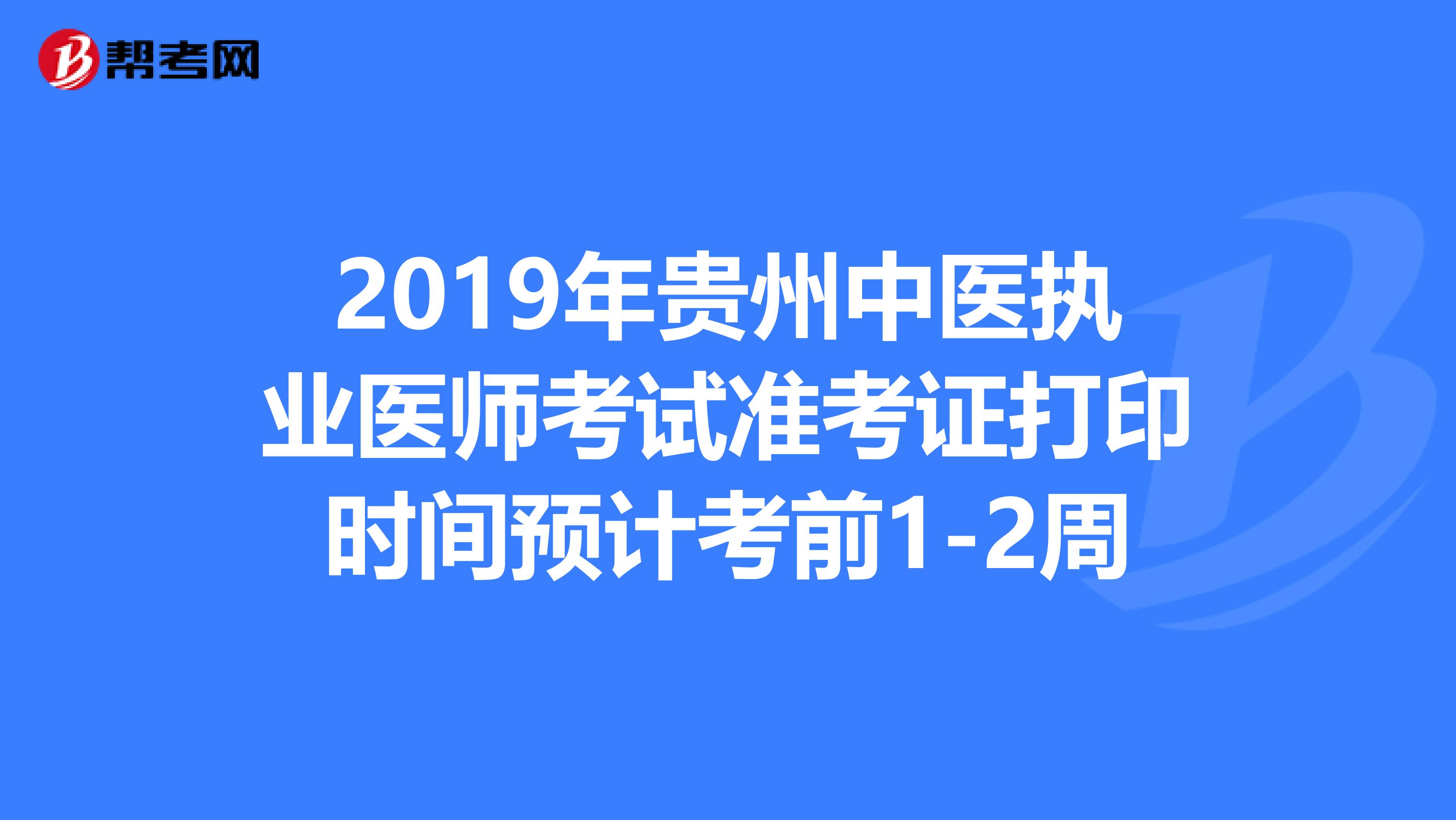 2019年贵州中医执业医师考试准考证打印时间预计考前1-2周