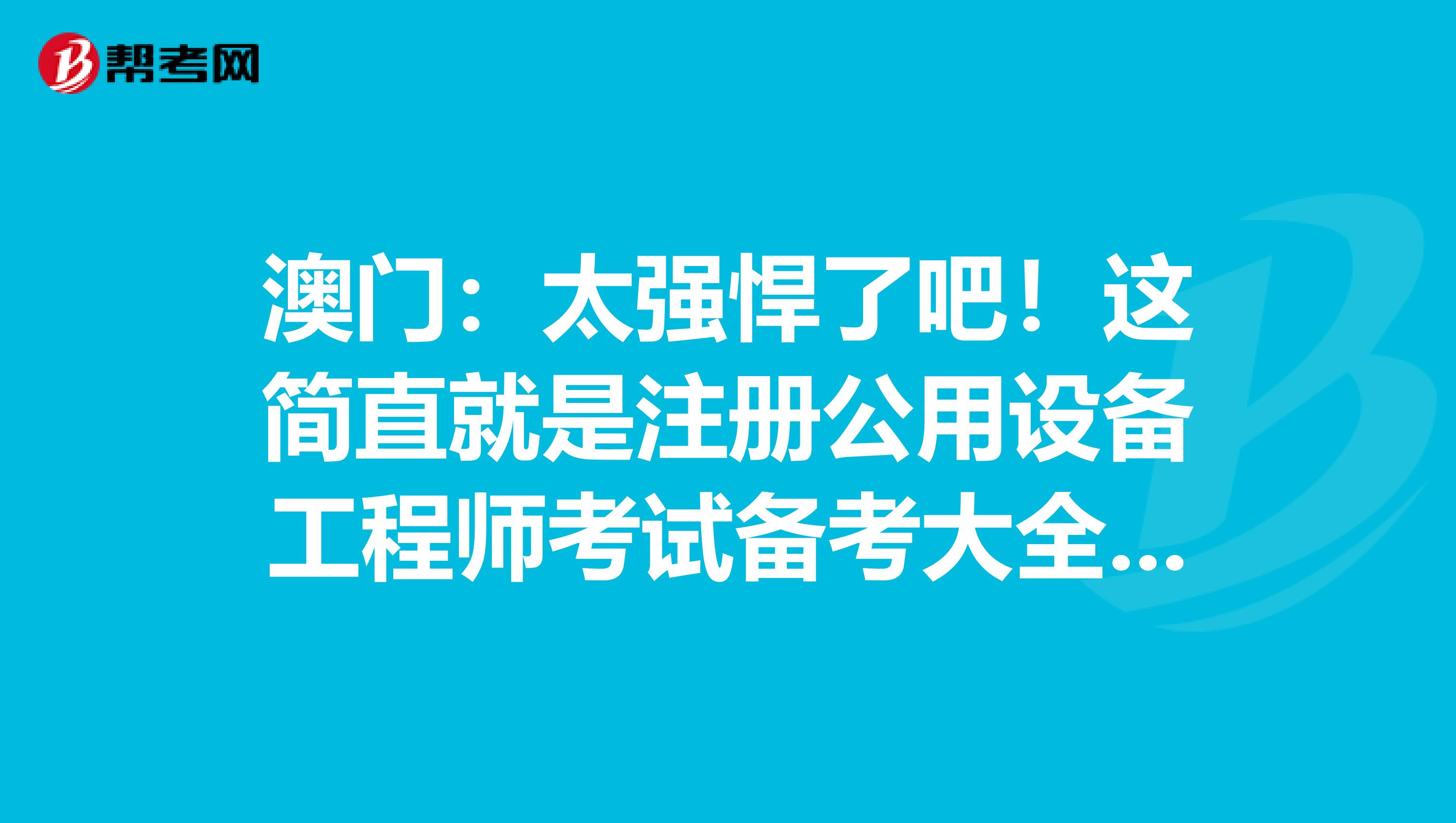 澳門：太強(qiáng)悍了吧！這簡直就是注冊公用設(shè)備工程師考試備考大全?。?！