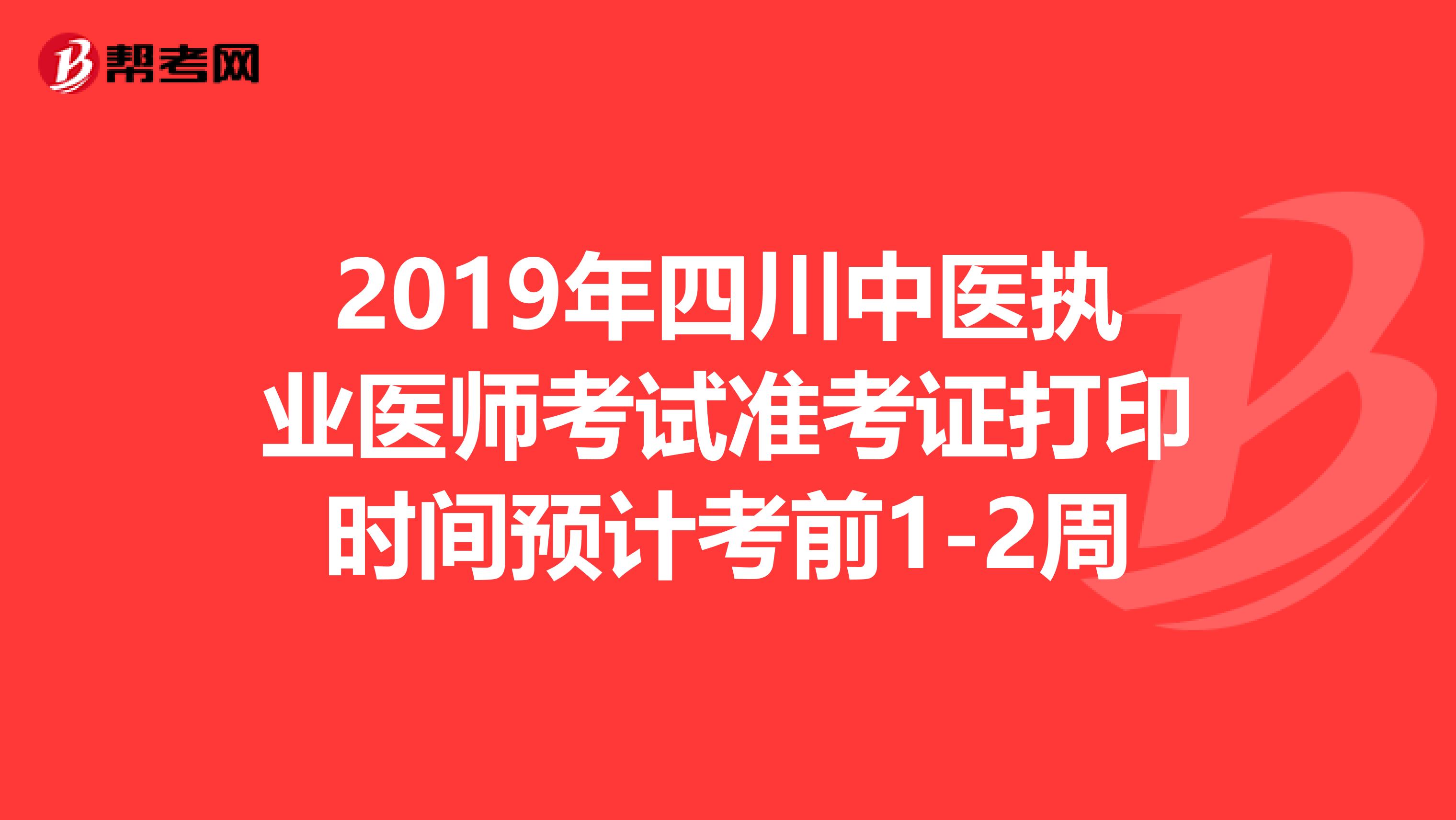 2019年四川中医执业医师考试准考证打印时间预计考前1-2周