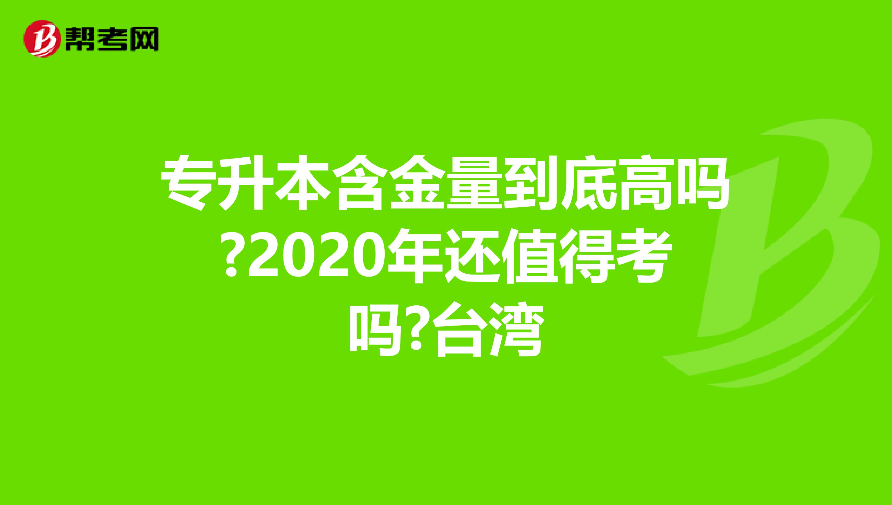 专升本含金量到底高吗?2020年还值得考吗?台湾