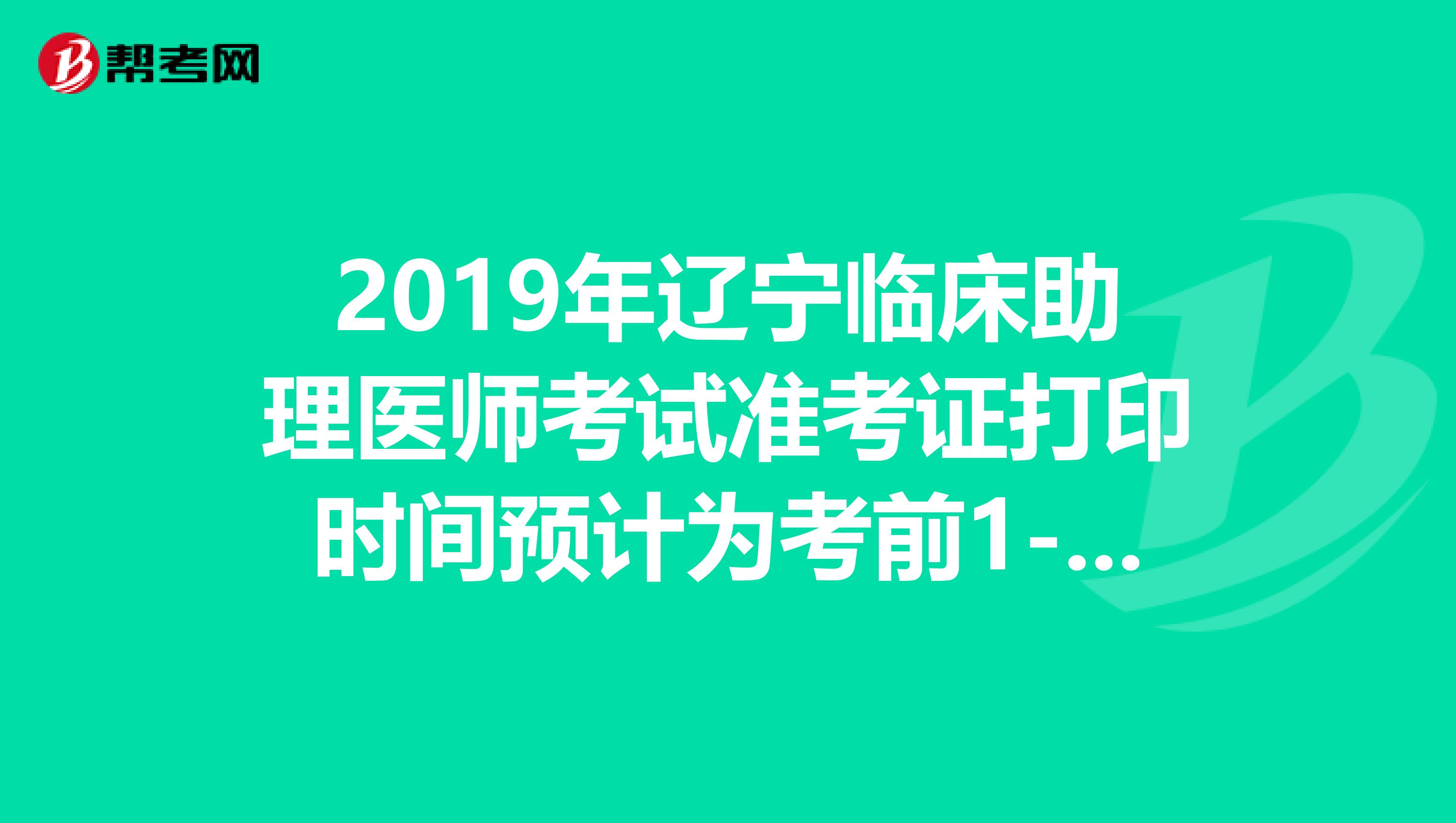 2019年辽宁临床助理医师考试准考证打印时间预计为考前1-2周
