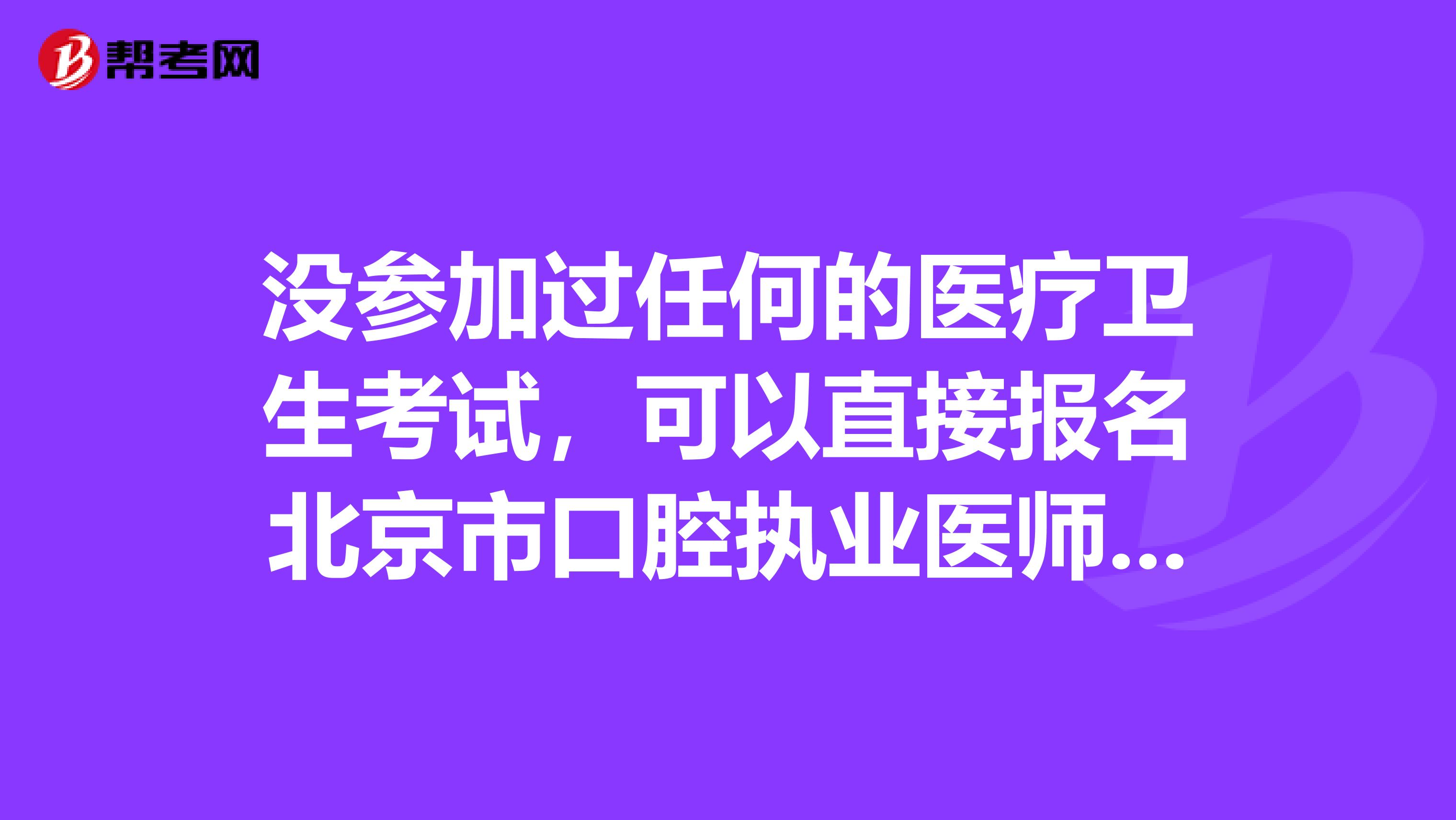 没参加过任何的医疗卫生考试，可以直接报名北京市口腔执业医师吗？