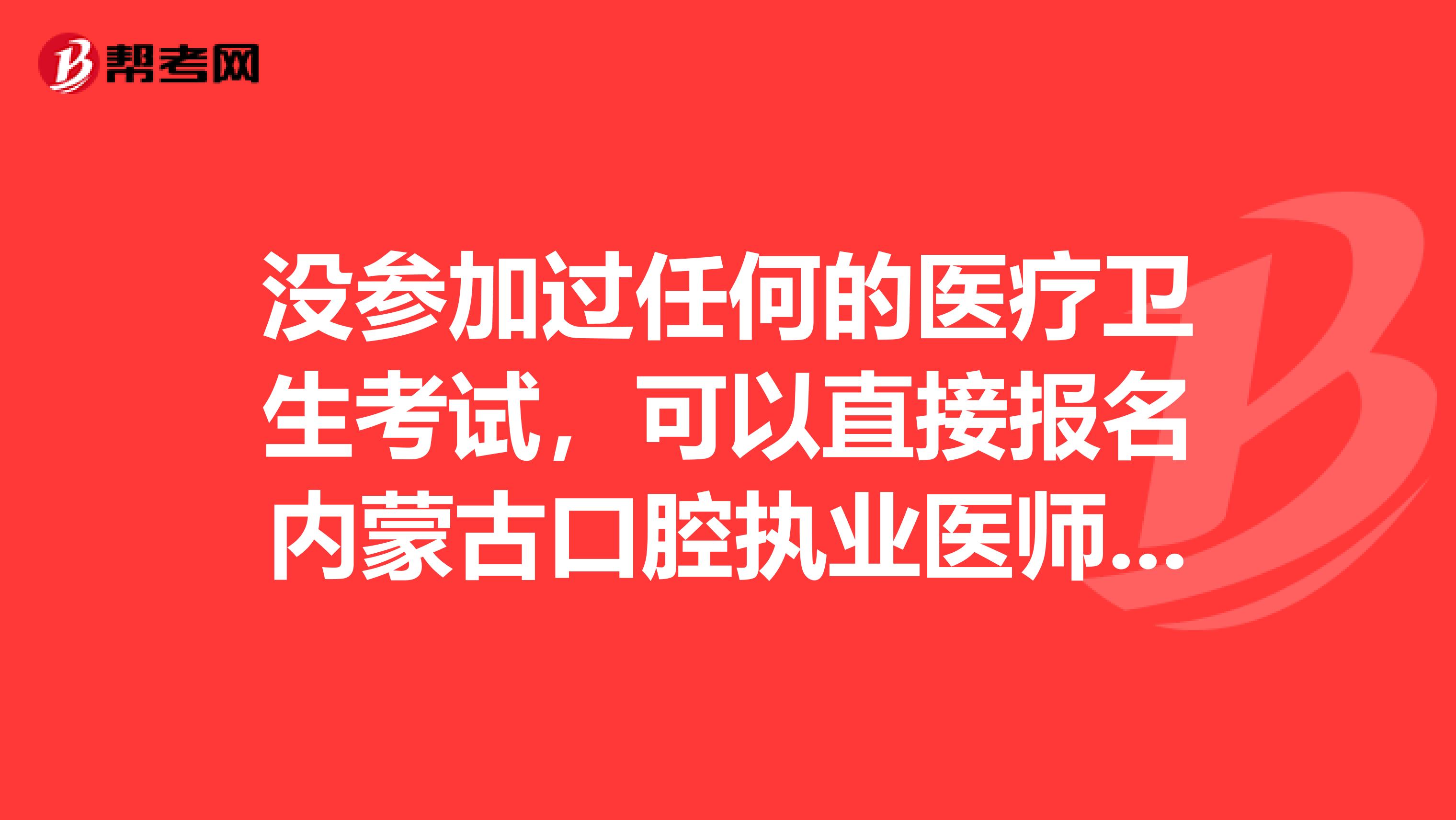 没参加过任何的医疗卫生考试，可以直接报名内蒙古口腔执业医师吗？