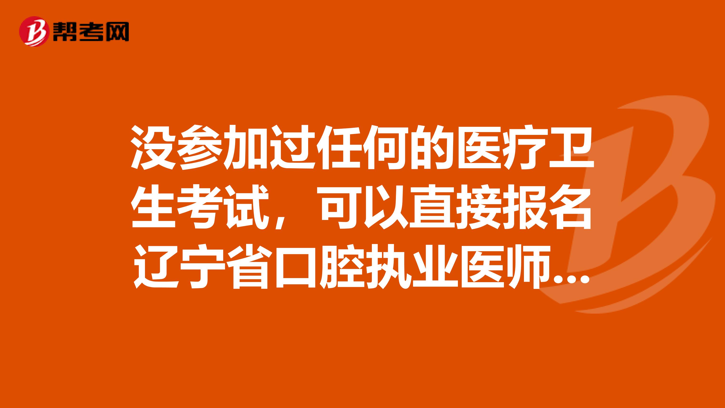 没参加过任何的医疗卫生考试，可以直接报名辽宁省口腔执业医师吗？