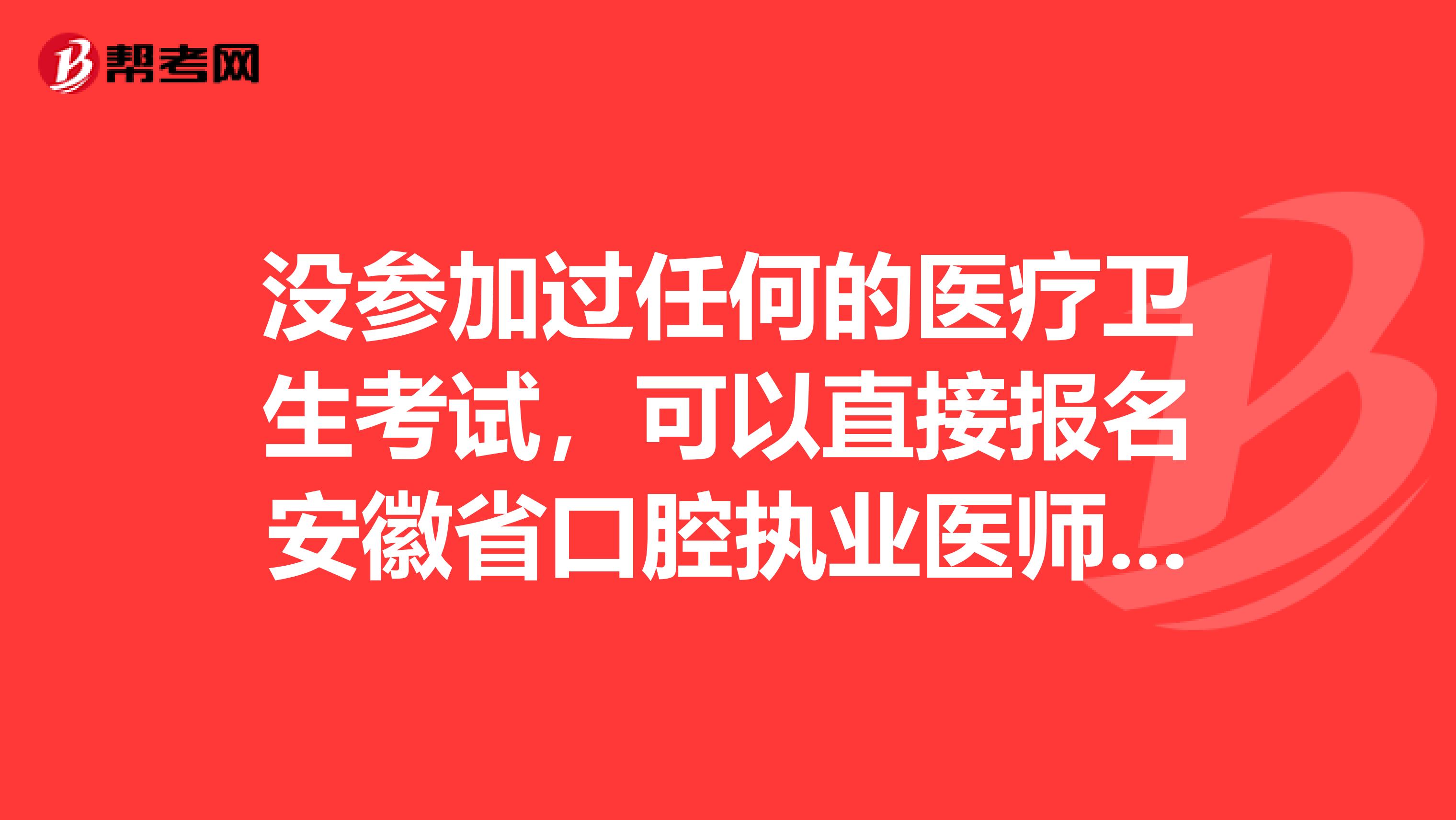 没参加过任何的医疗卫生考试，可以直接报名安徽省口腔执业医师吗？