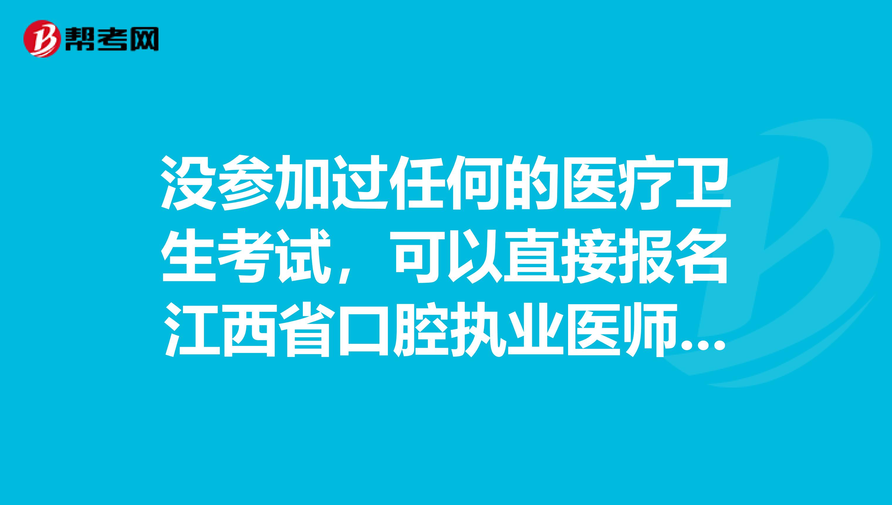 沒參加過任何的醫(yī)療衛(wèi)生考試，可以直接報名江西省口腔執(zhí)業(yè)醫(yī)師嗎？
