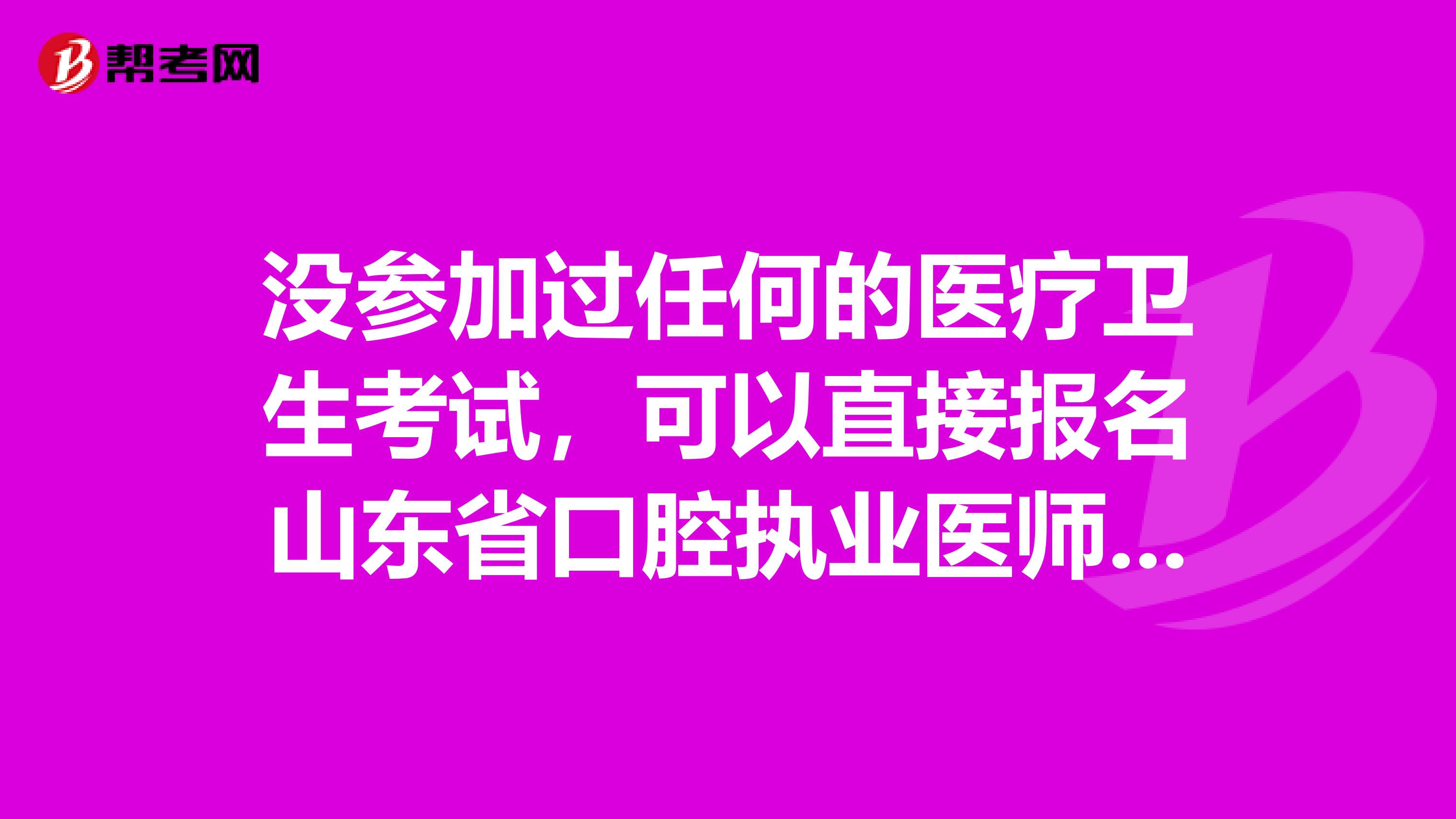 没参加过任何的医疗卫生考试，可以直接报名山东省口腔执业医师吗？