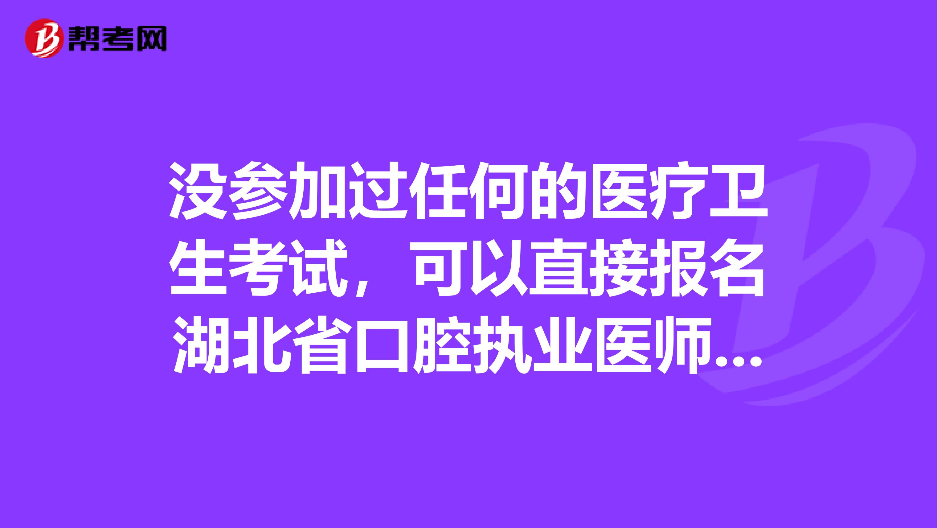 没参加过任何的医疗卫生考试，可以直接报名湖北省口腔执业医师吗？