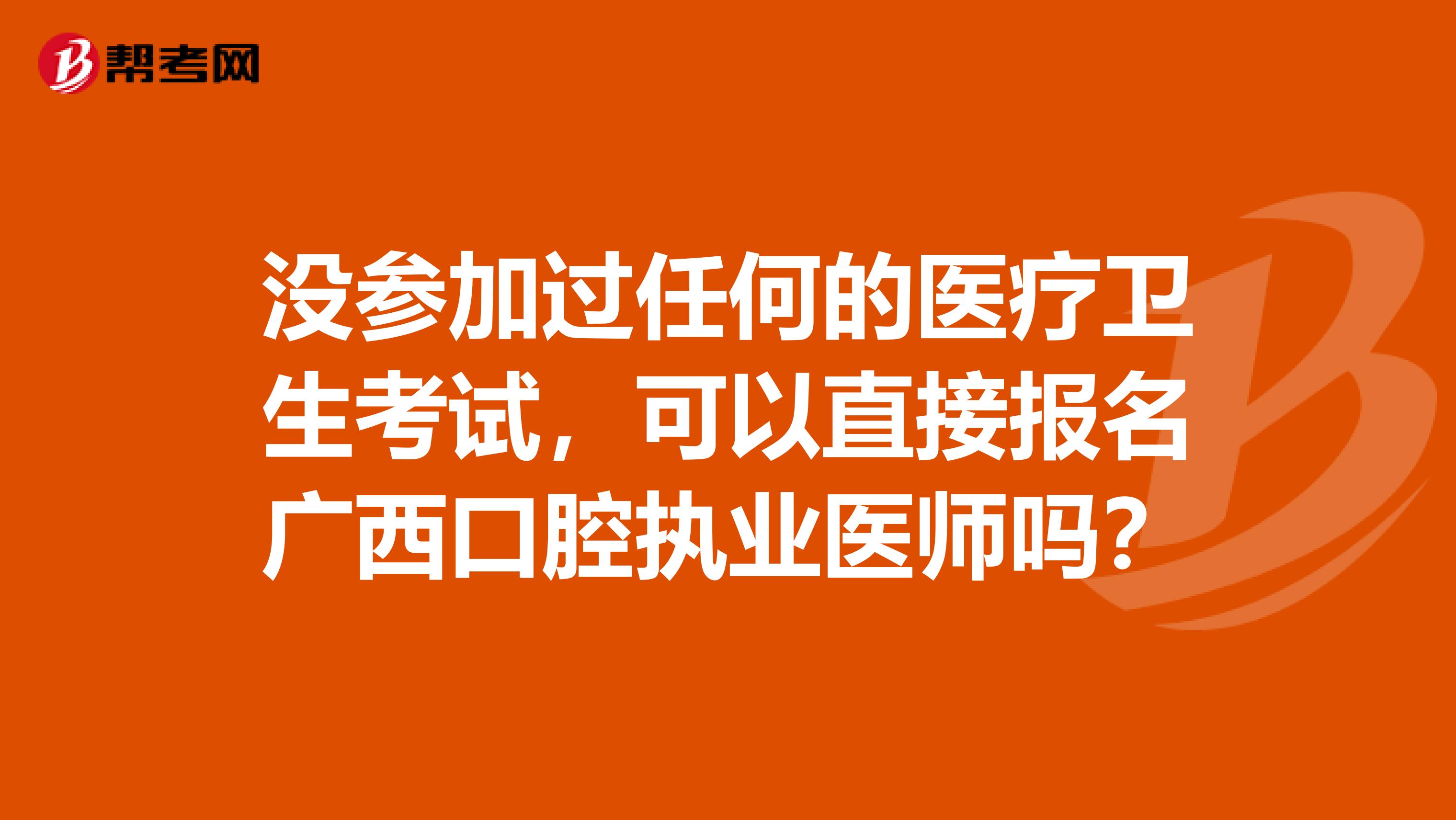 没参加过任何的医疗卫生考试，可以直接报名广西口腔执业医师吗？