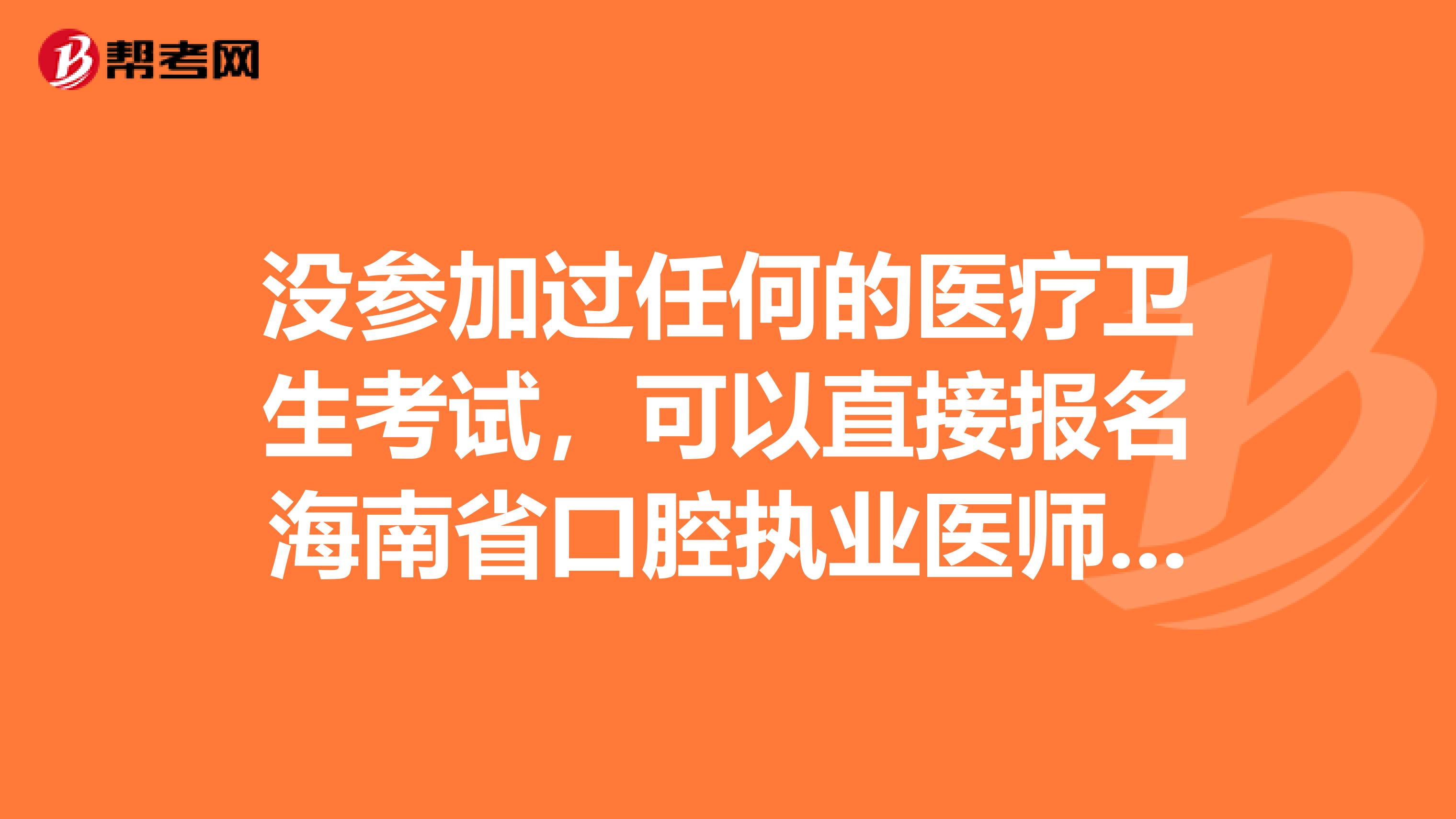 没参加过任何的医疗卫生考试，可以直接报名海南省口腔执业医师吗？