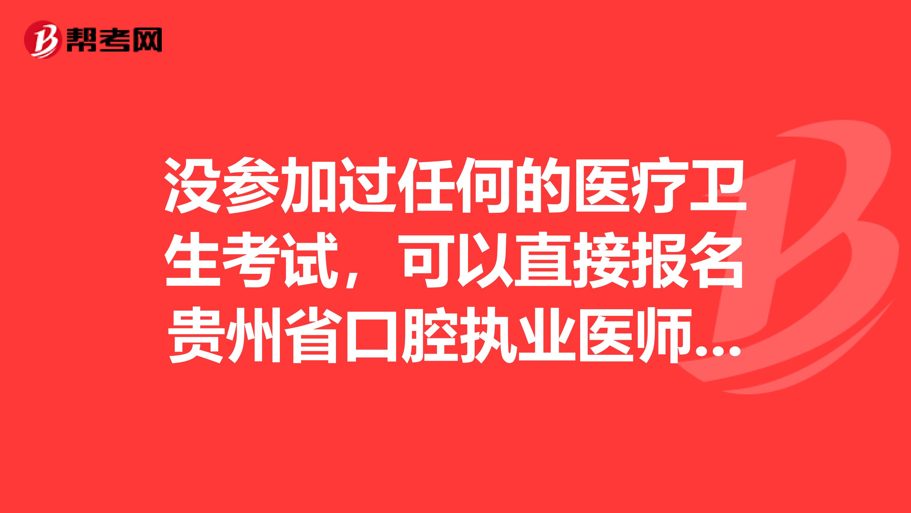 没参加过任何的医疗卫生考试，可以直接报名贵州省口腔执业医师吗？