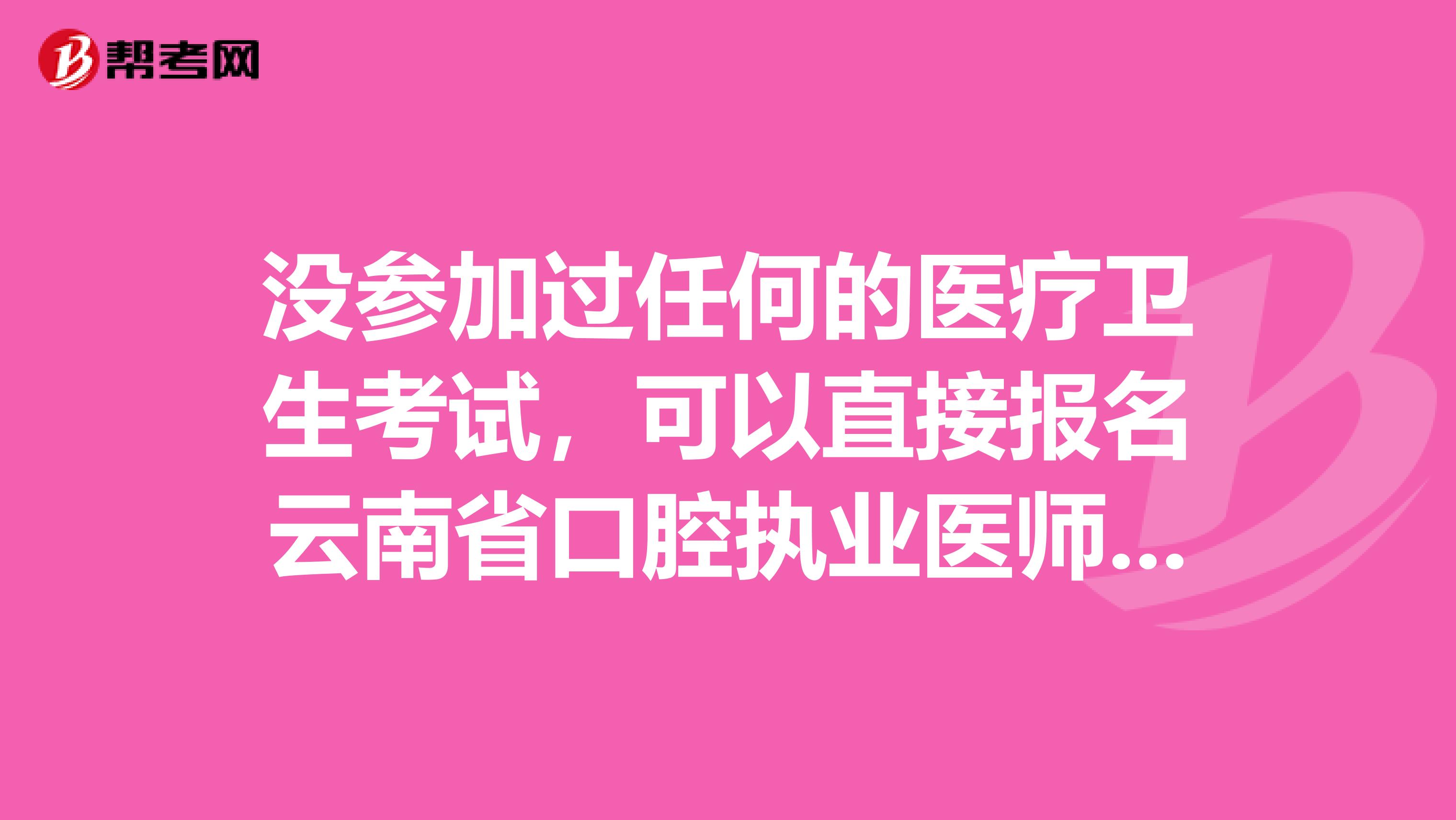 没参加过任何的医疗卫生考试，可以直接报名云南省口腔执业医师吗？