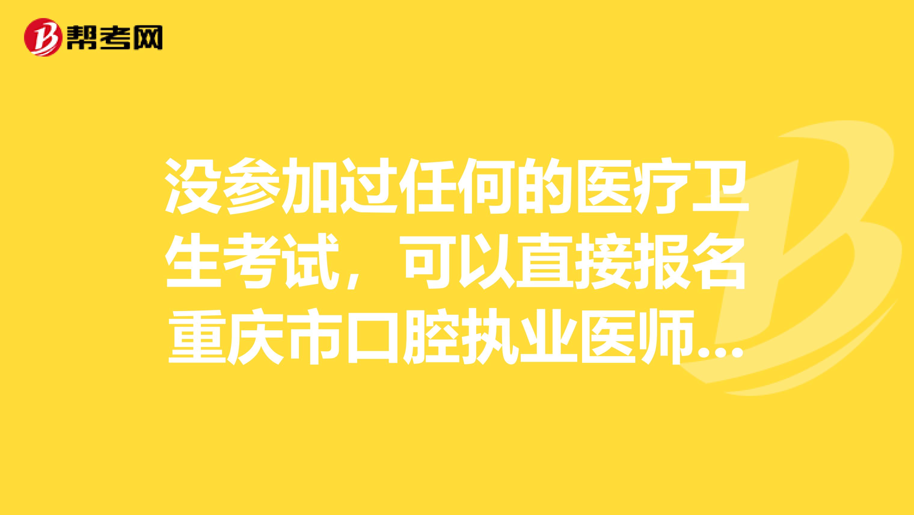 没参加过任何的医疗卫生考试，可以直接报名重庆市口腔执业医师吗？