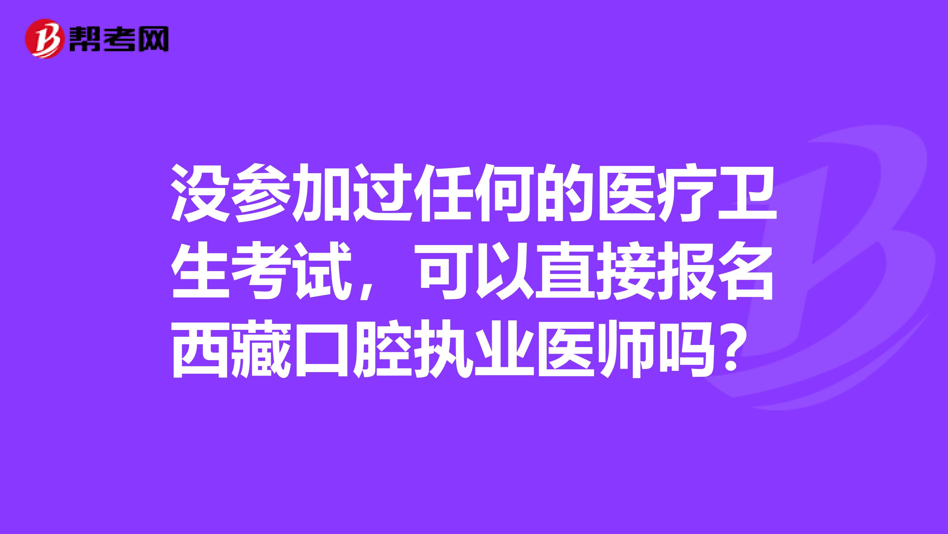 没参加过任何的医疗卫生考试，可以直接报名西藏口腔执业医师吗？